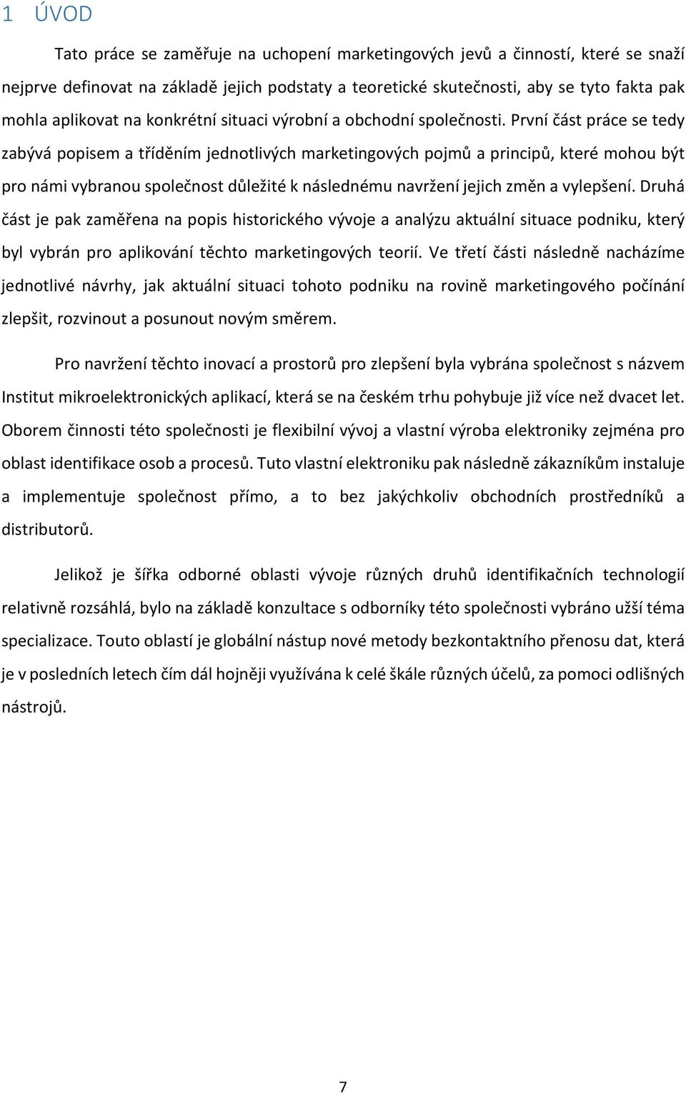 První část práce se tedy zabývá popisem a tříděním jednotlivých marketingových pojmů a principů, které mohou být pro námi vybranou společnost důležité k následnému navržení jejich změn a vylepšení.