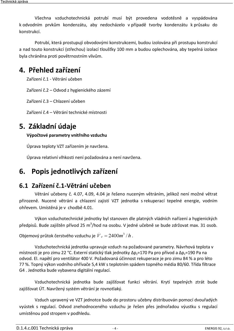 chráněna proti povětrnostním vlivům. 4. Přehled zařízení Zařízení č.1 - Větrání učeben Zařízení č.2 Odvod z hygienického zázemí Zařízení č.3 Chlazení učeben Zařízení č.4 Větrání technické místnosti 5.