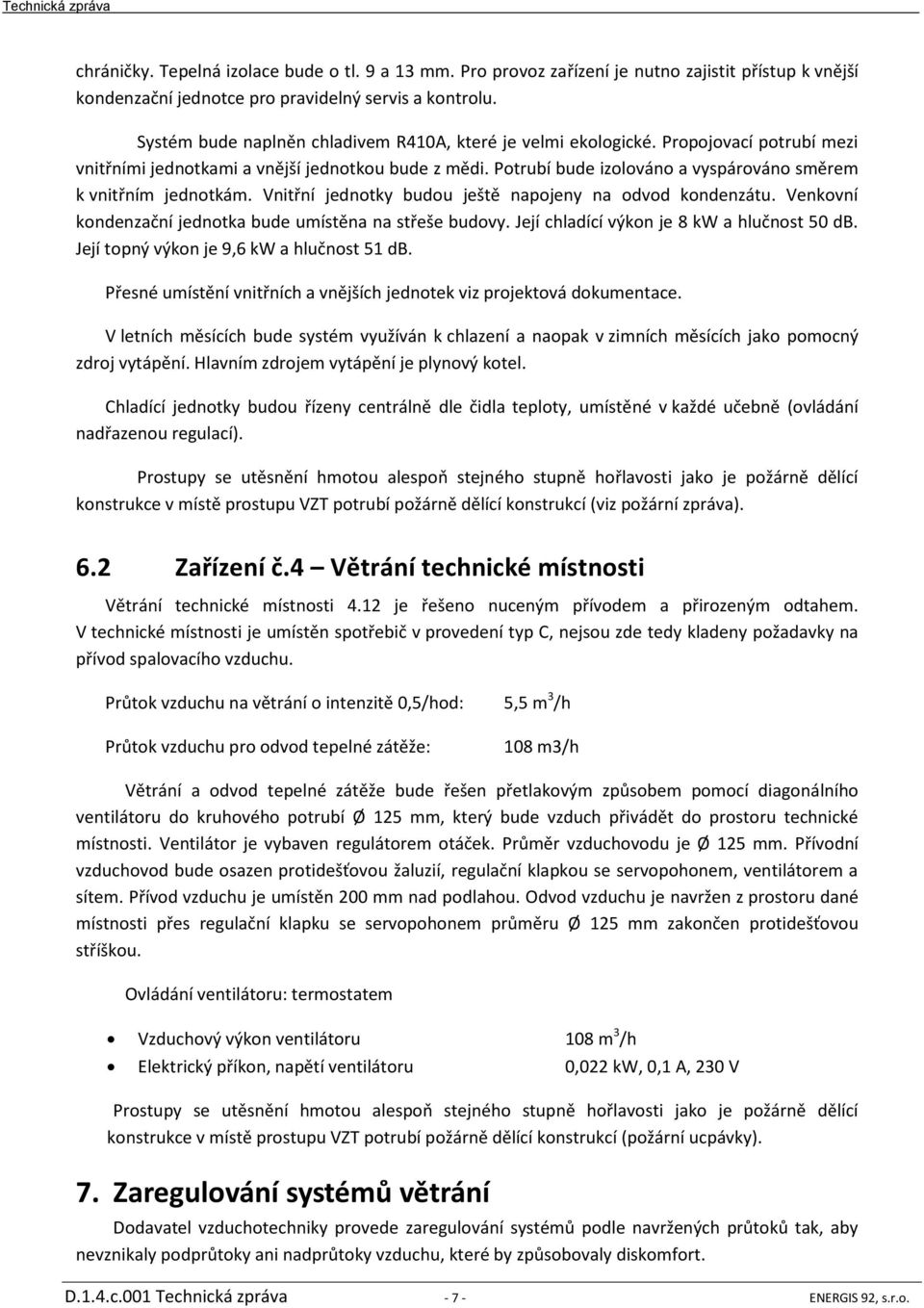 Potrubí bude izolováno a vyspárováno směrem k vnitřním jednotkám. Vnitřní jednotky budou ještě napojeny na odvod kondenzátu. Venkovní kondenzační jednotka bude umístěna na střeše budovy.