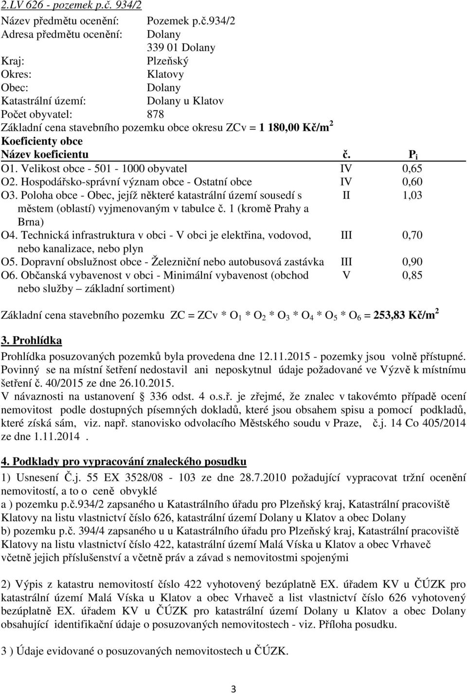 934/2 Adresa předmětu ocenění: Dolany 339 01 Dolany Kraj: Plzeňský Okres: Klatovy Obec: Dolany Katastrální území: Dolany u Klatov Počet obyvatel: 878 Základní cena stavebního pozemku obce okresu ZCv