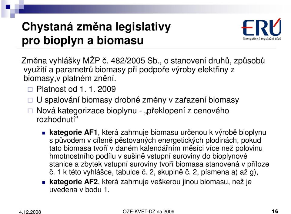 1. 2009 U spalování biomasy drobné změny v zařazení biomasy Nová kategorizace bioplynu - překlopení z cenového rozhodnutí kategorie AF1, která zahrnuje biomasu určenou k výrobě bioplynu s původem v
