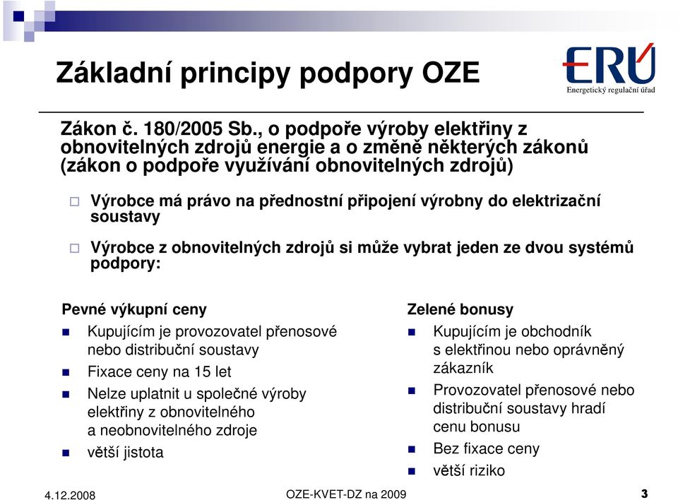 výrobny do elektrizační soustavy Výrobce z obnovitelných zdrojů si může vybrat jeden ze dvou systémů podpory: Pevné výkupní ceny Kupujícím je provozovatel přenosové nebo distribuční