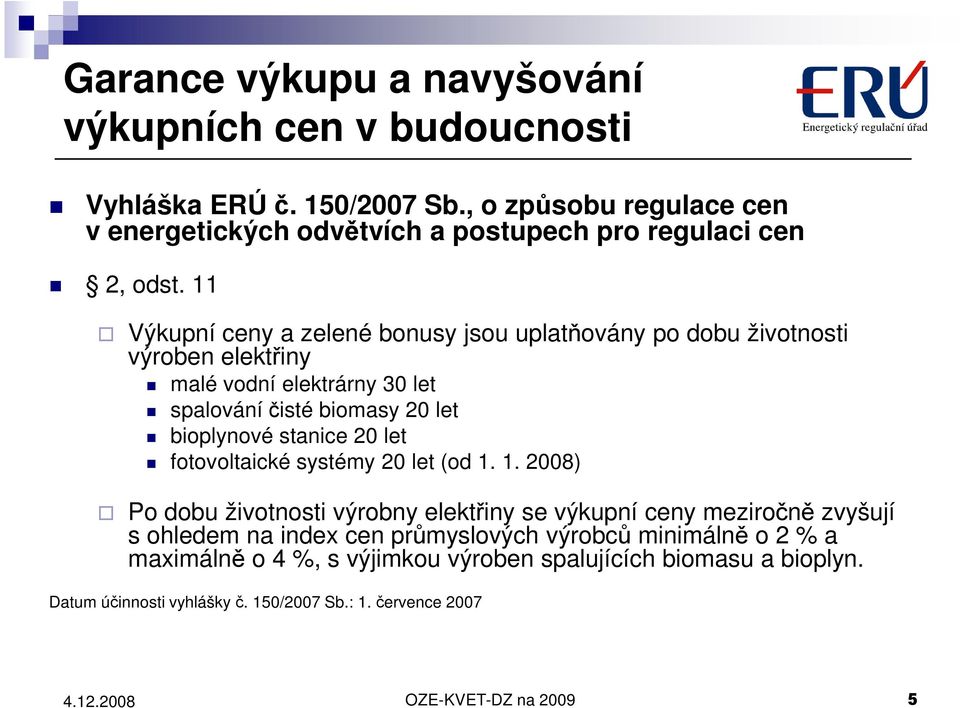 11 Výkupní ceny a zelené bonusy jsou uplatňovány po dobu životnosti výroben elektřiny malé vodní elektrárny 30 let spalování čisté biomasy 20 let bioplynové stanice 20