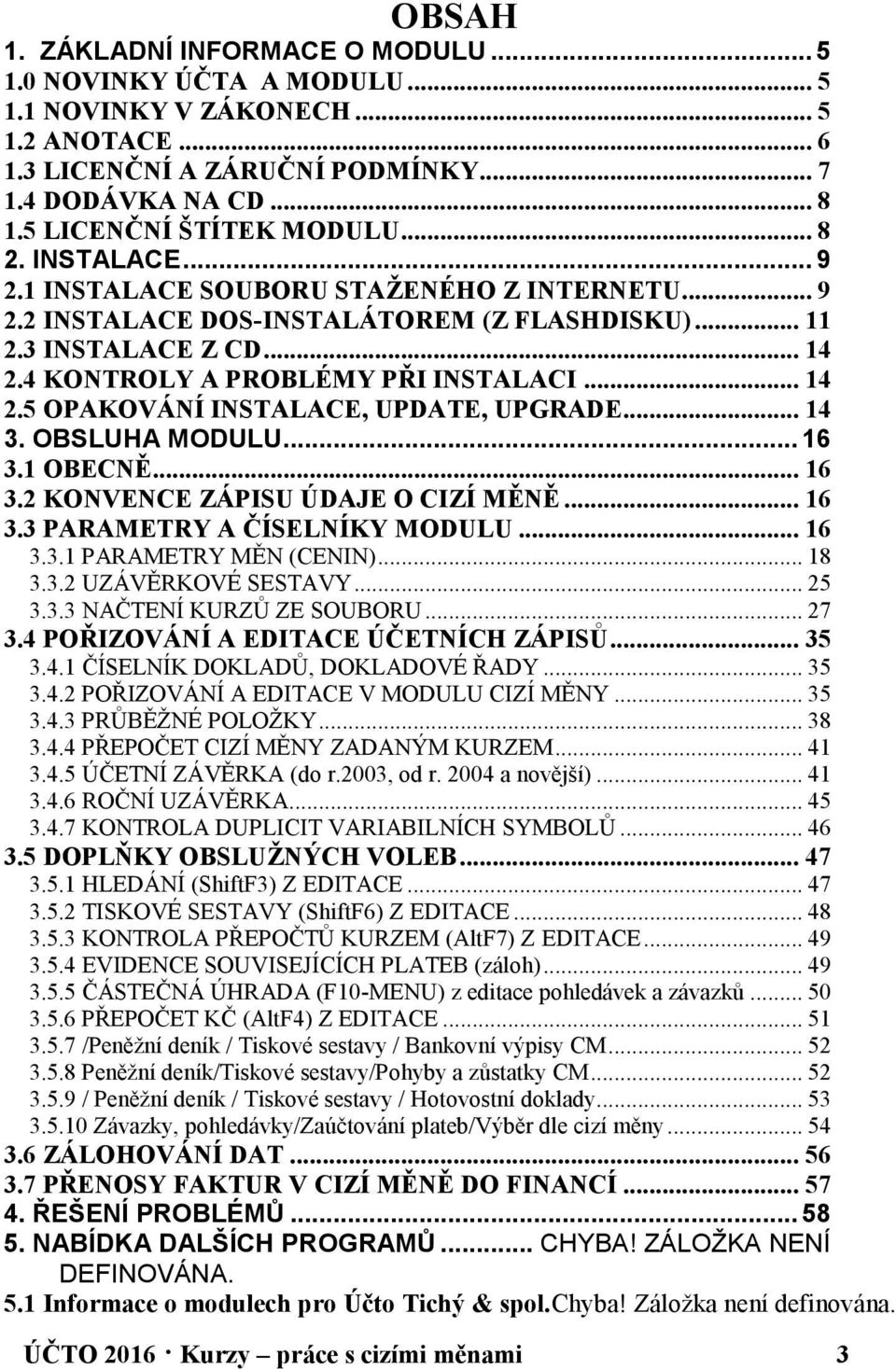 4 KONTROLY A PROBLÉMY PŘI INSTALACI... 14 2.5 OPAKOVÁNÍ INSTALACE, UPDATE, UPGRADE... 14 3. OBSLUHA MODULU... 16 3.1 OBECNĚ... 16 3.2 KONVENCE ZÁPISU ÚDAJE O CIZÍ MĚNĚ... 16 3.3 PARAMETRY A ČÍSELNÍKY MODULU.