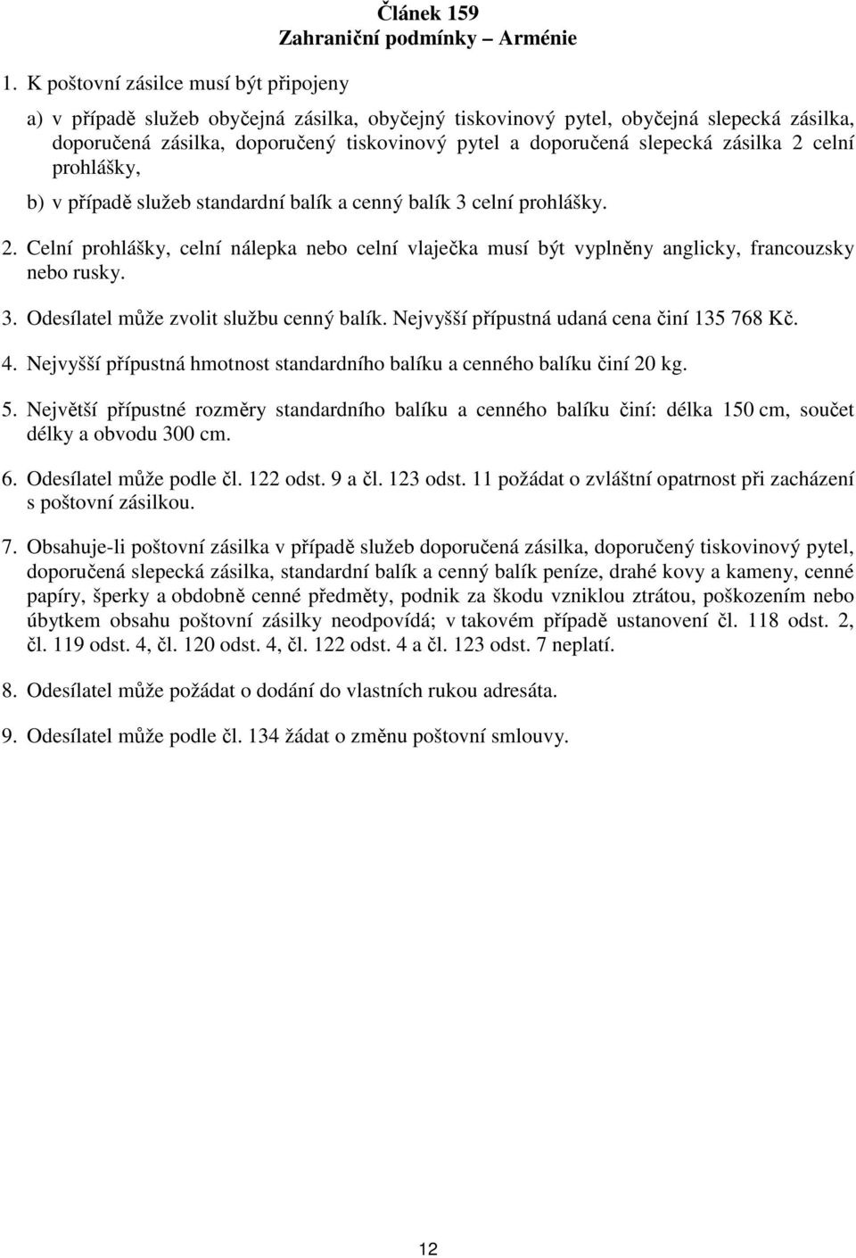 Nejvyšší přípustná udaná cena činí 135 768 Kč. 4. Nejvyšší přípustná hmotnost standardního balíku a cenného balíku činí 20 kg. 5.