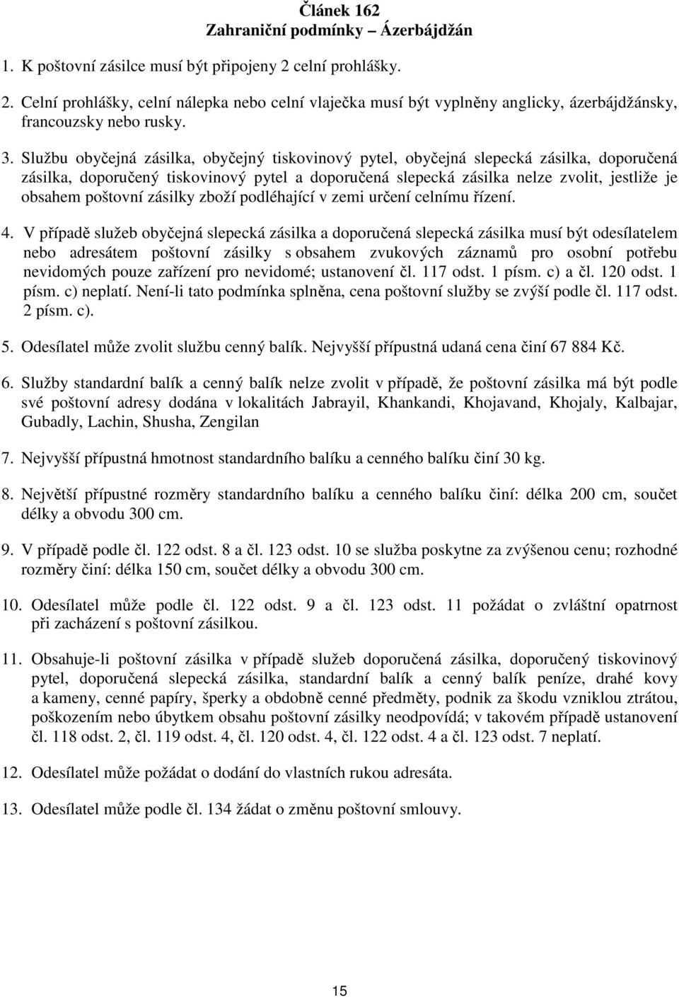Službu obyčejná zásilka, obyčejný tiskovinový pytel, obyčejná slepecká zásilka, doporučená zásilka, doporučený tiskovinový pytel a doporučená slepecká zásilka nelze zvolit, jestliže je obsahem