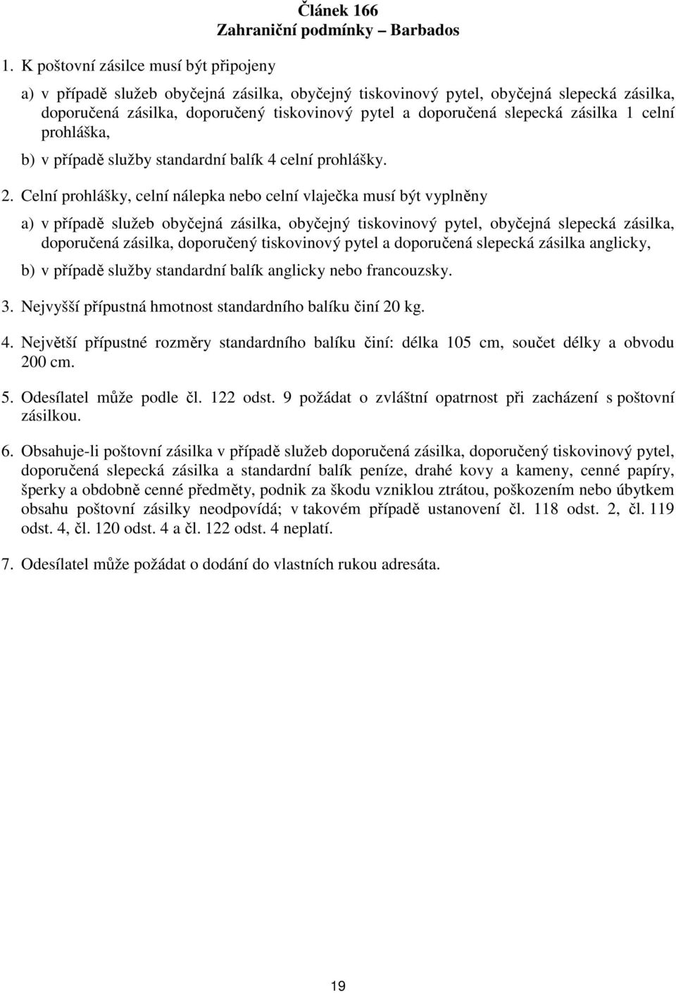 Celní prohlášky, celní nálepka nebo celní vlaječka musí být vyplněny doporučená zásilka, doporučený tiskovinový pytel a doporučená slepecká zásilka anglicky, b) v případě služby standardní balík