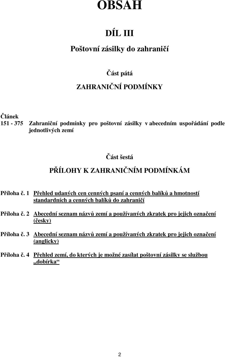 1 Přehled udaných cen cenných psaní a cenných balíků a hmotností standardních a cenných balíků do zahraničí Příloha č.