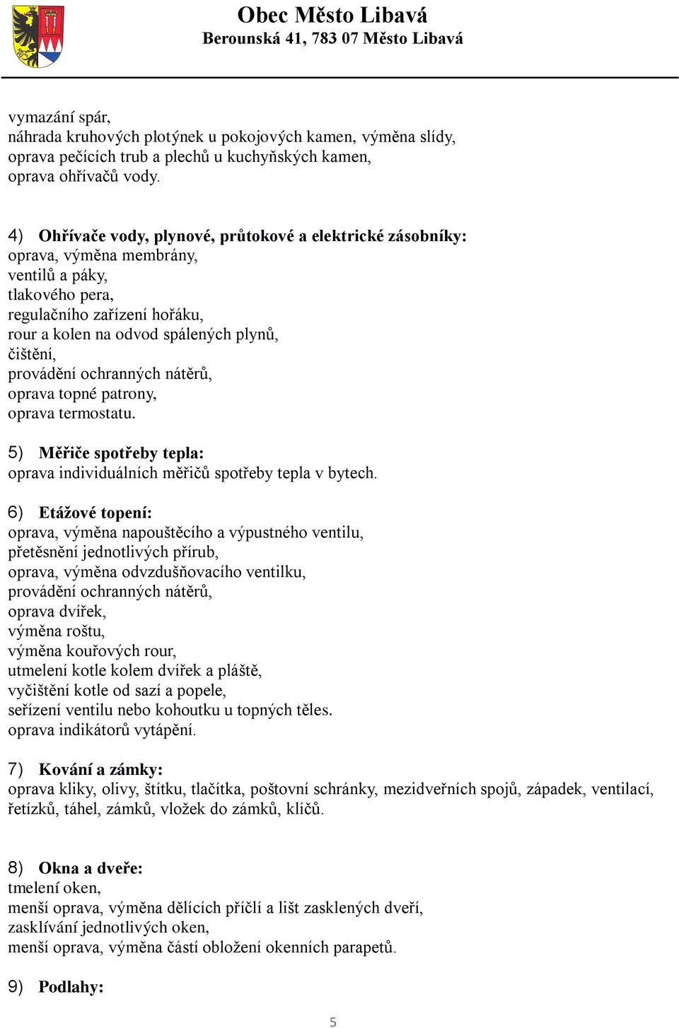 provádění ochranných nátěrů, oprava topné patrony, oprava termostatu. 5) Měřiče spotřeby tepla: oprava individuálních měřičů spotřeby tepla v bytech.