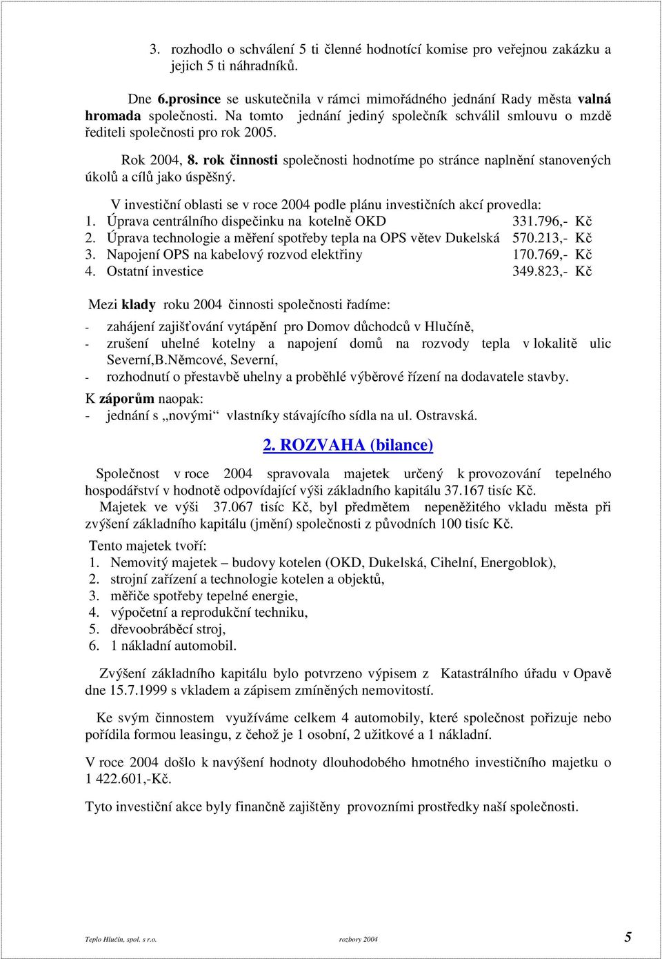 V investiční oblasti se v roce 2004 podle plánu investičních akcí provedla: 1. Úprava centrálního dispečinku na kotelně OKD 331.796,- Kč 2.
