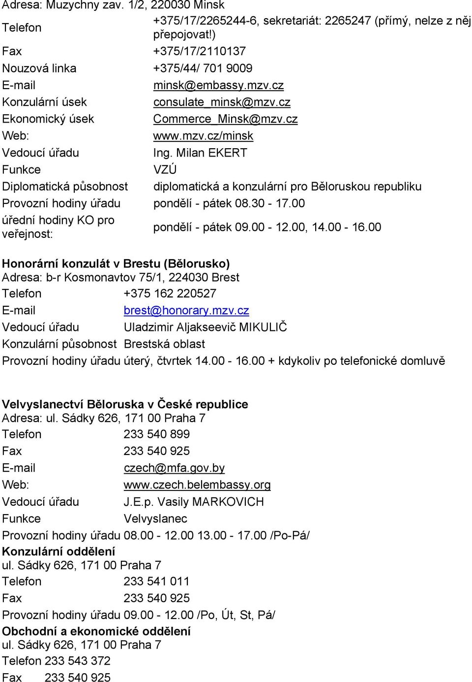 Milan EKERT Funkce VZÚ Diplomatická působnost diplomatická a konzulární pro Běloruskou republiku Provozní hodiny úřadu pondělí - pátek 08.30-17.00 úřední hodiny KO pro veřejnost: pondělí - pátek 09.