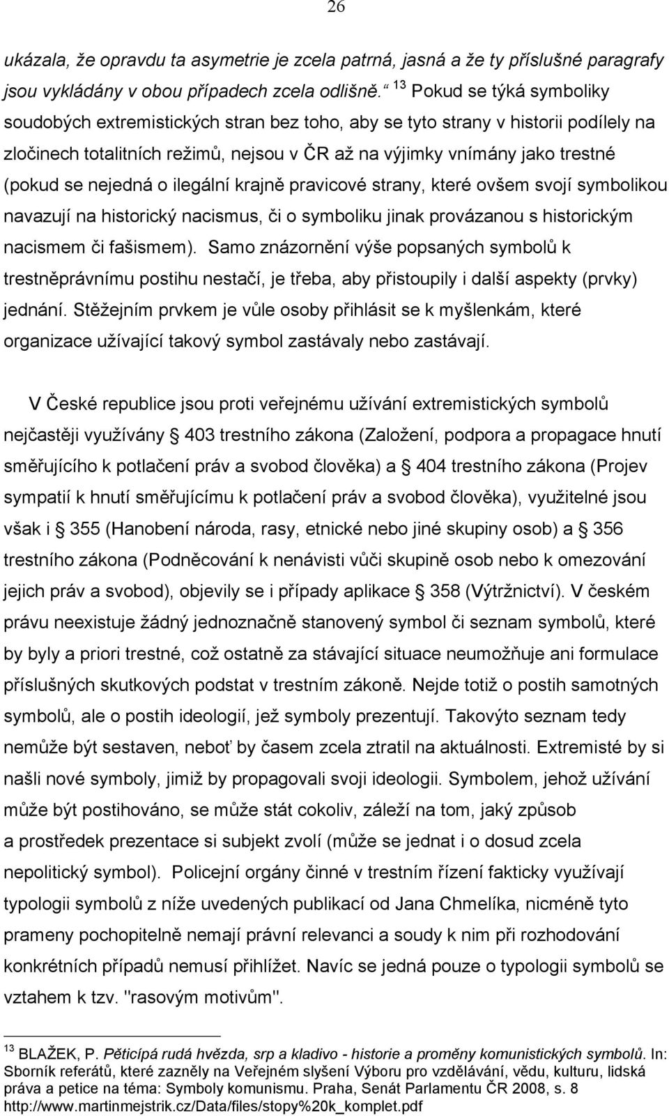 nejedná o ilegální krajně pravicové strany, které ovšem svojí symbolikou navazují na historický nacismus, či o symboliku jinak provázanou s historickým nacismem či fašismem).