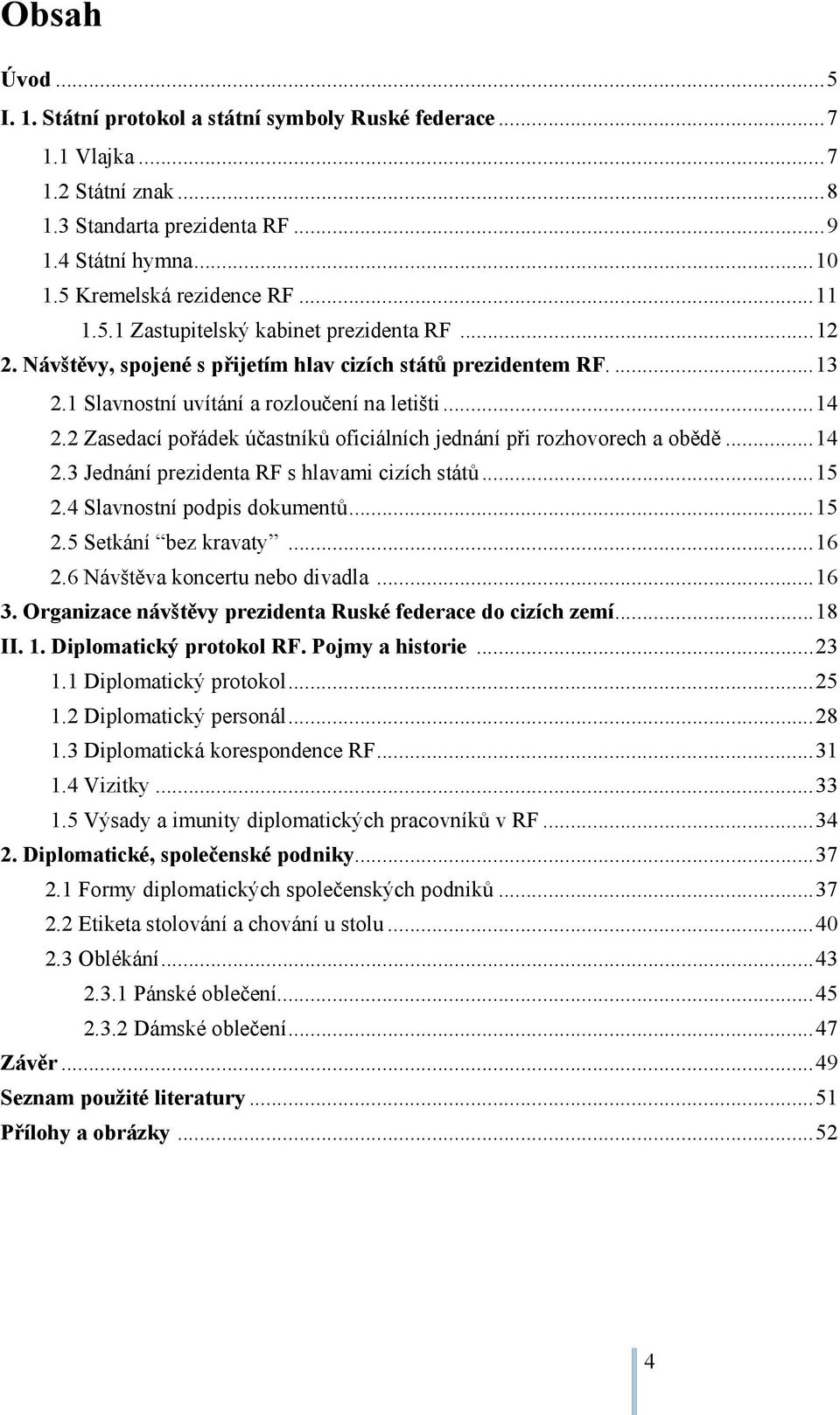 2 Zasedací pořádek účastníků oficiálních jednání při rozhovorech a obědě... 14 2.3 Jednání prezidenta RF s hlavami cizích států... 15 2.4 Slavnostní podpis dokumentů... 15 2.5 Setkání bez kravaty.