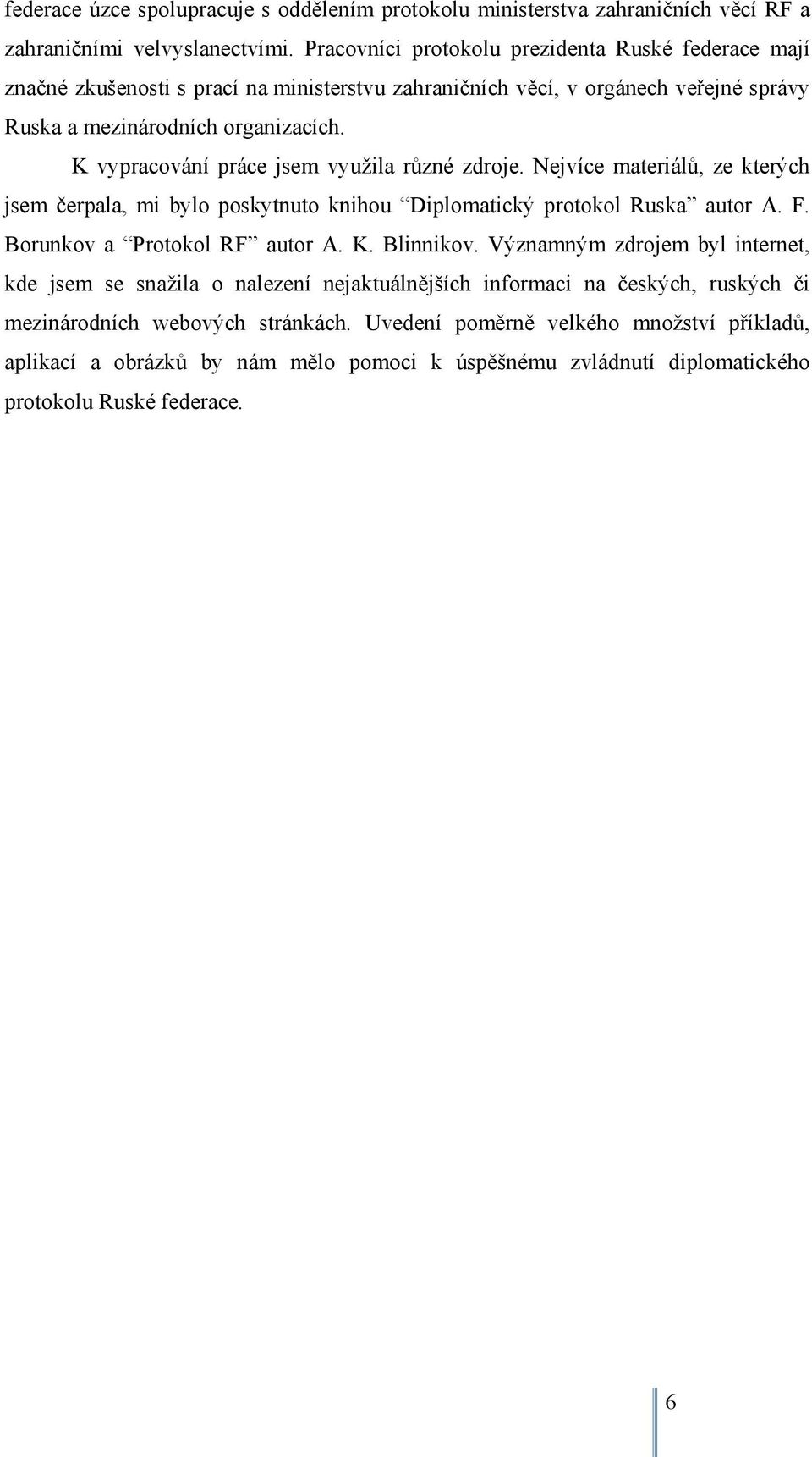 K vypracování práce jsem využila různé zdroje. Nejvíce materiálů, ze kterých jsem čerpala, mi bylo poskytnuto knihou Diplomatický protokol Ruska autor A. F. Borunkov a Protokol RF autor A. K.