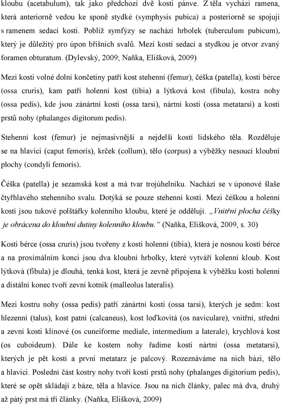 (Dylevský, 2009; Naňka, Elišková, 2009) Mezi kosti volné dolní končetiny patří kost stehenní (femur), čéška (patella), kosti bérce (ossa cruris), kam patří holenní kost (tibia) a lýtková kost