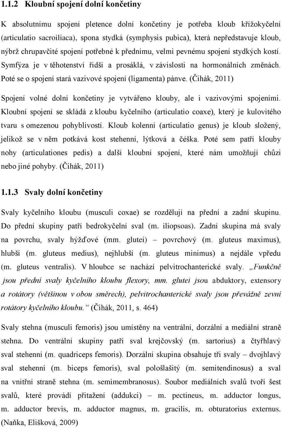 Poté se o spojení stará vazivové spojení (ligamenta) pánve. (Čihák, 2011) Spojení volné dolní končetiny je vytvářeno klouby, ale i vazivovými spojeními.