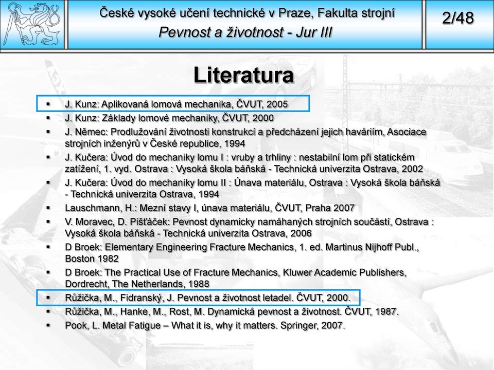 Kučera: Úvod do mechaniky lomu I : vruby a trhliny : nestabilní lom při statickém zatížení, 1. vyd. Ostrava : Vysoká škola báňská - Technická univerzita Ostrava, 2002 J.