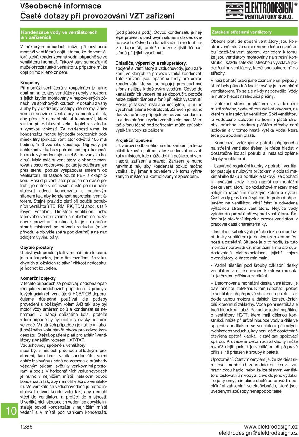 Koupelny Při montáži ventilátorů v koupelnách je nutno dbát na na to, aby ventilátory nebyly v rozporu s jejich krytím montovány v nepovolených zónách, ve sprchových koutech, v dosahu z vany a aby