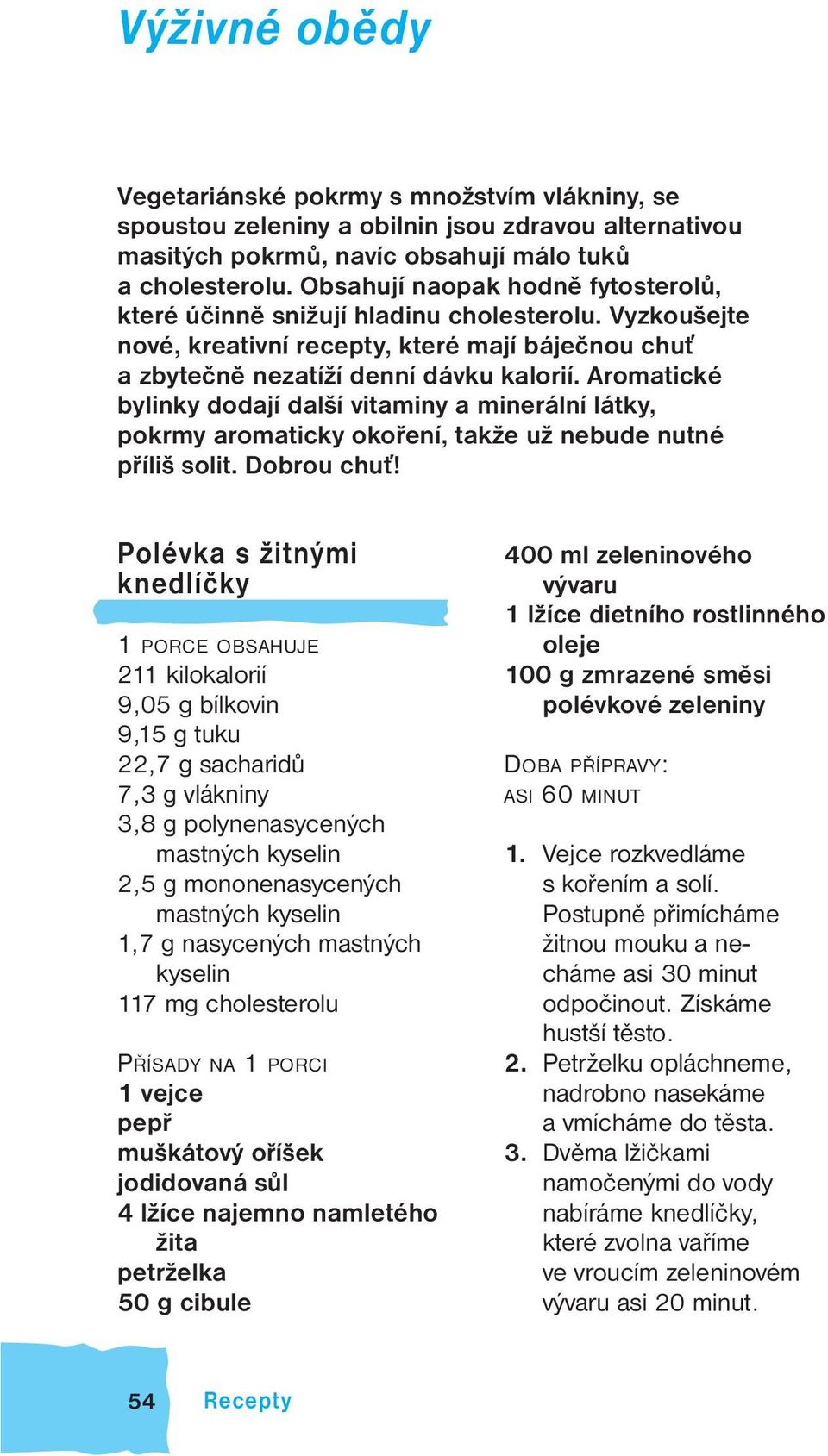 Aromatické bylinky dodají další vitaminy a minerální látky, pokrmy aromaticky okoření, takže už nebude nutné příliš solit. Dobrou chuť!