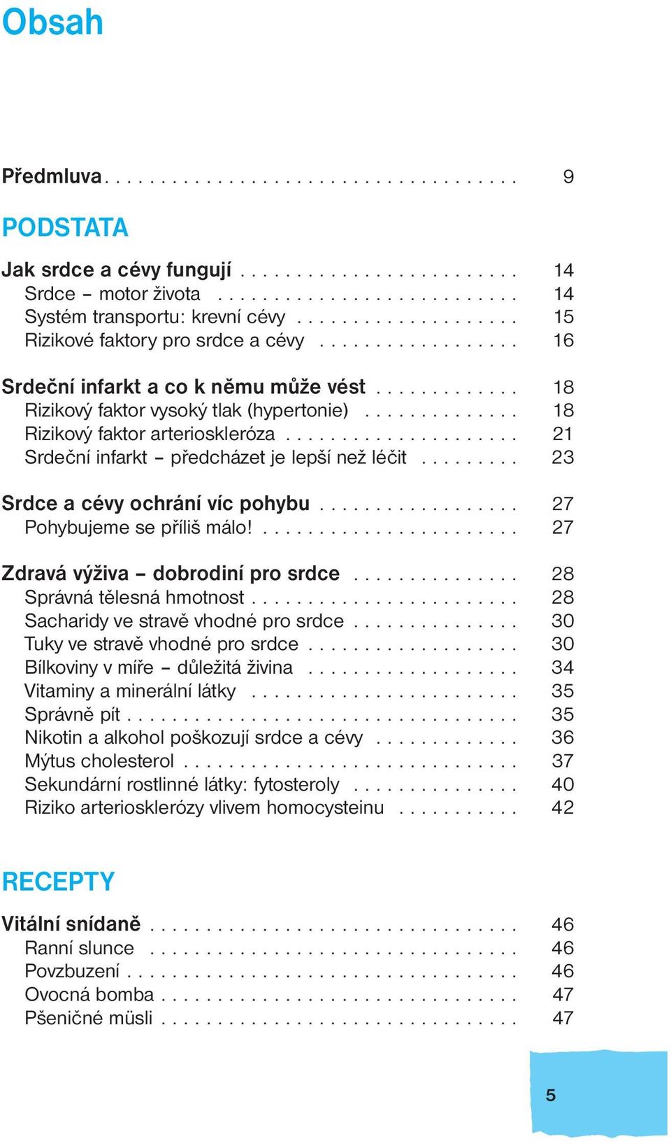 ............. 18 Rizikový faktor arterioskleróza..................... 21 Srdeční infarkt předcházet je lepší než léčit......... 23 Srdce a cévy ochrání víc pohybu.................. 27 Pohybujeme se příliš málo!