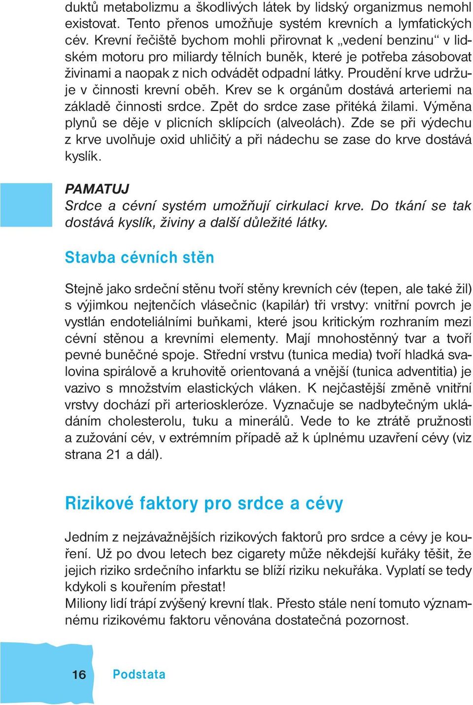 Proudění krve udržuje v činnosti krevní oběh. Krev se k orgánům dostává arteriemi na základě činnosti srdce. Zpět do srdce zase přitéká žilami. Výměna plynů se děje v plicních sklípcích (alveolách).