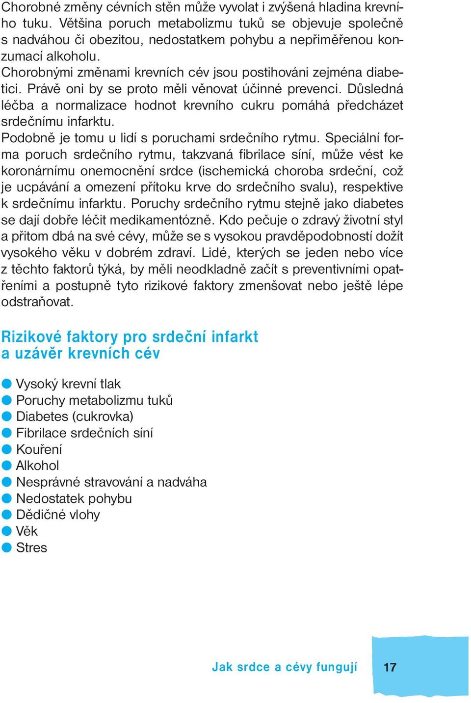 Právě oni by se proto měli věnovat účinné prevenci. Důsledná léčba a normalizace hodnot krevního cukru pomáhá předcházet srdečnímu infarktu. Podobně je tomu u lidí s poruchami srdečního rytmu.