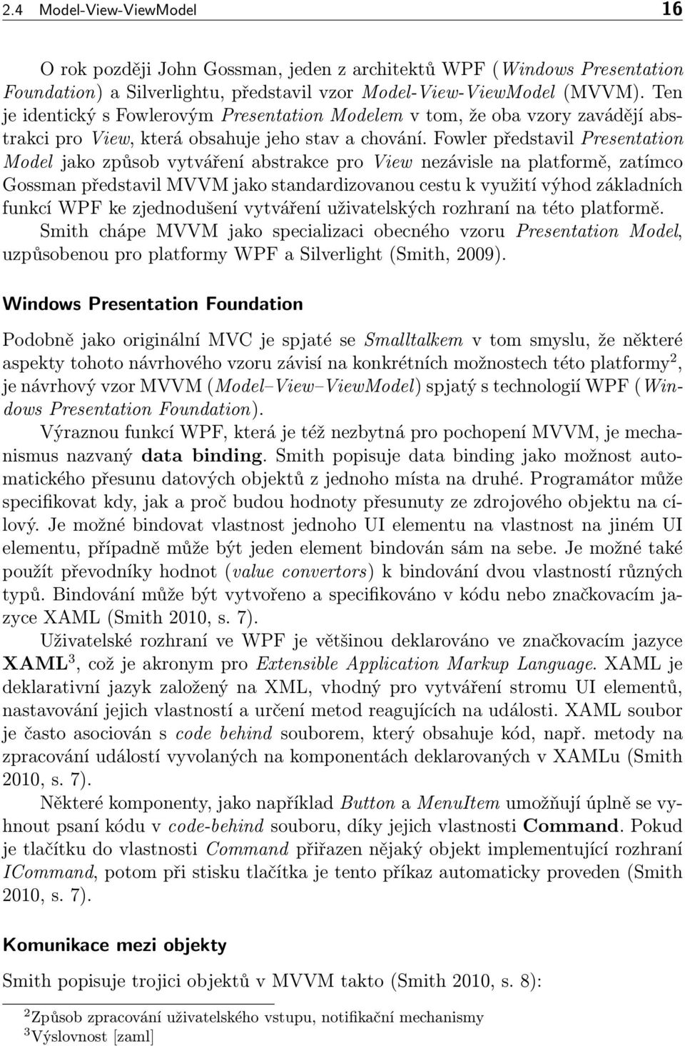 Fowler představil Presentation Model jako způsob vytváření abstrakce pro View nezávisle na platformě, zatímco Gossman představil MVVM jako standardizovanou cestu k využití výhod základních funkcí WPF