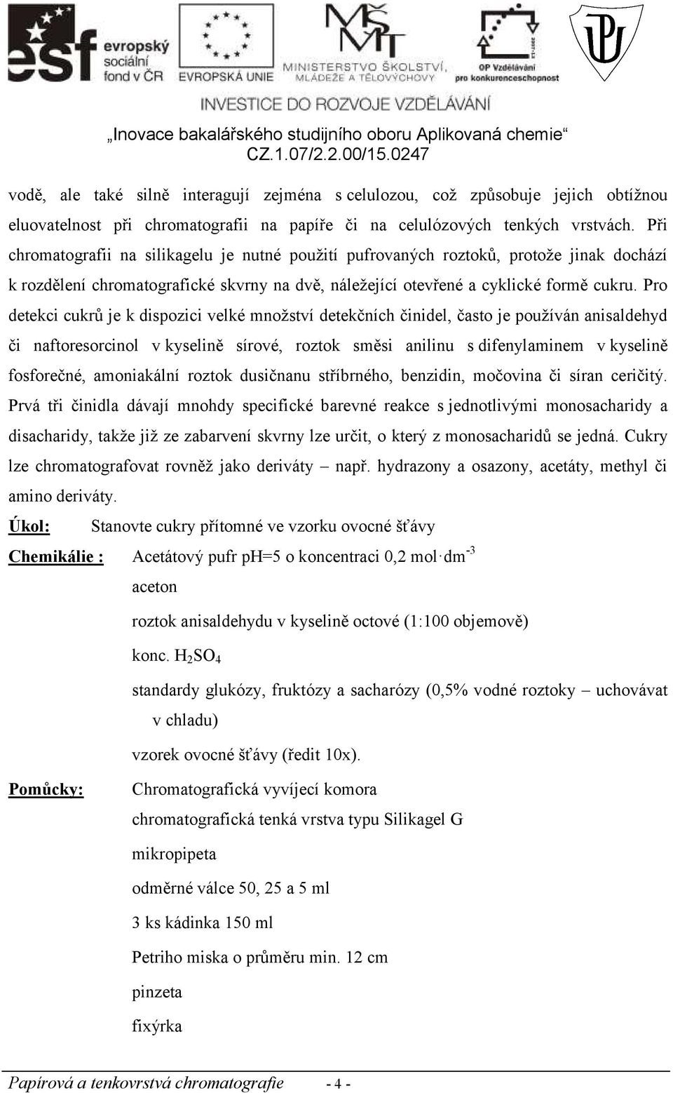 Pro detekci cukrů je k dispozici velké množství detekčních činidel, často je používán anisaldehyd či naftoresorcinol v kyselině sírové, roztok směsi anilinu s difenylaminem v kyselině fosforečné,