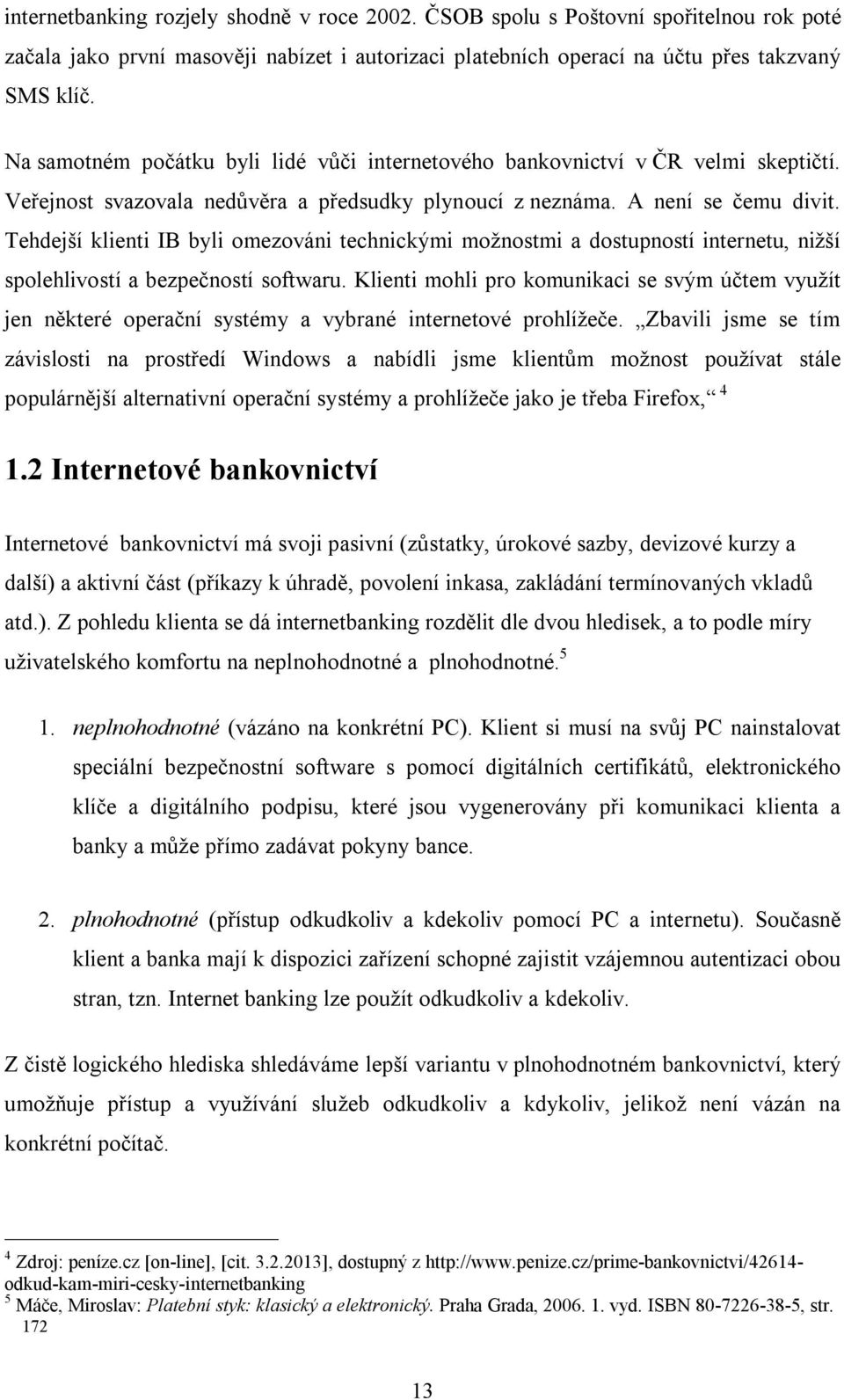 Tehdejší klienti IB byli omezováni technickými možnostmi a dostupností internetu, nižší spolehlivostí a bezpečností softwaru.