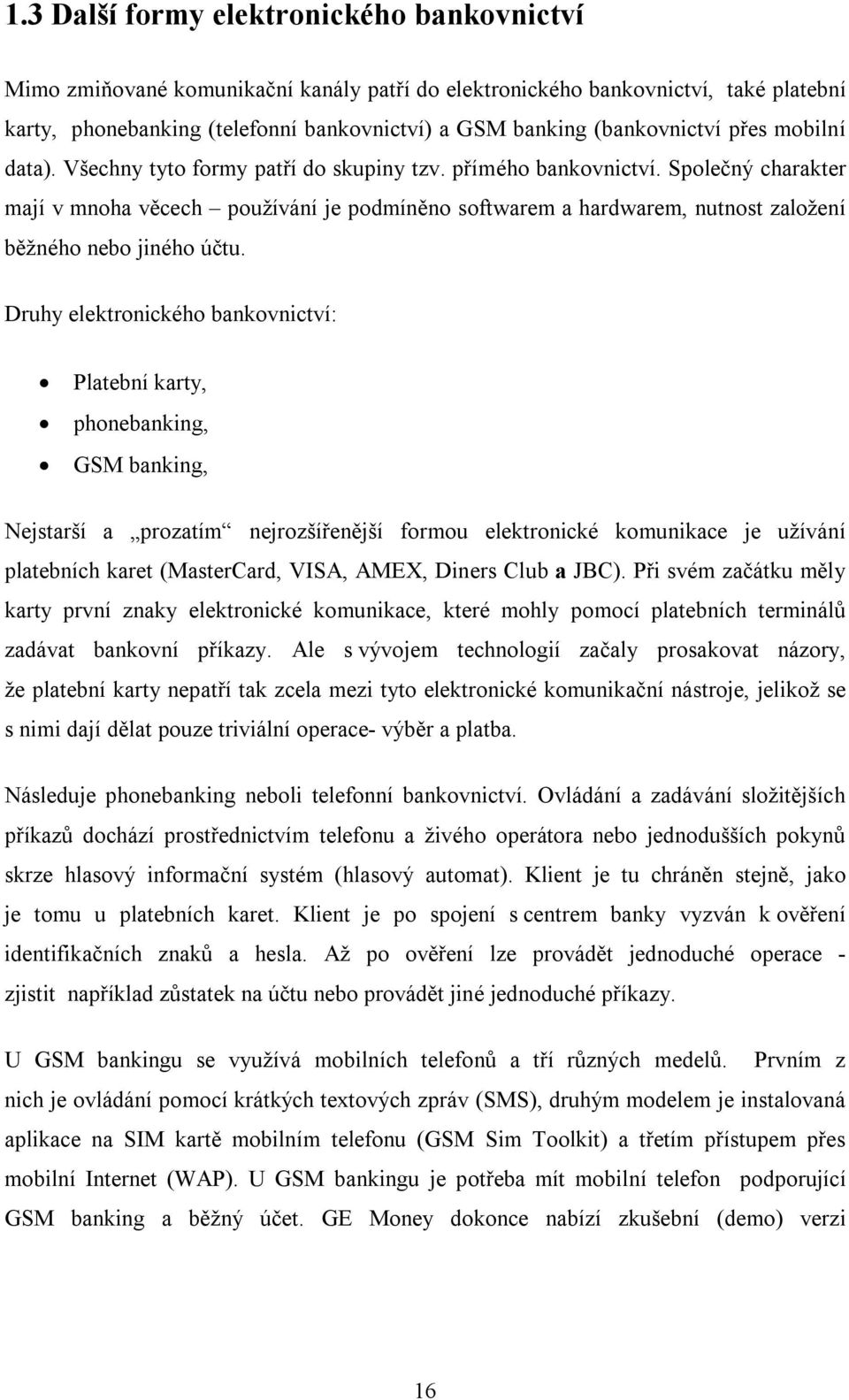 Společný charakter mají v mnoha věcech používání je podmíněno softwarem a hardwarem, nutnost založení běžného nebo jiného účtu.