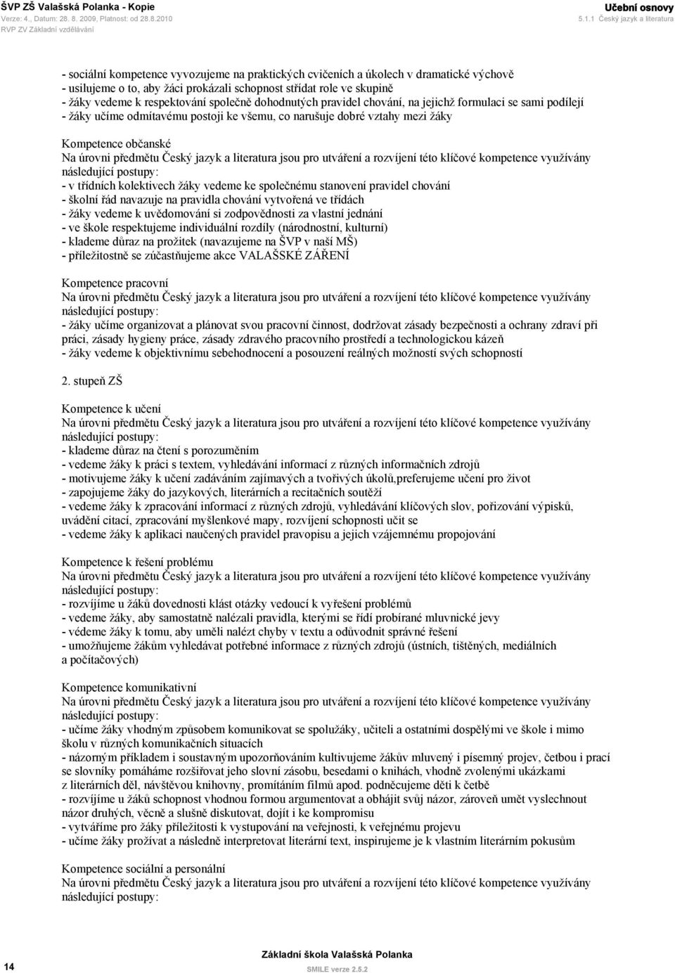 pro utváření a rozvíjení této klíčové kompetence využívány následující postupy: - v třídních kolektivech žáky vedeme ke společnému stanovení pravidel chování - školní řád navazuje na pravidla chování