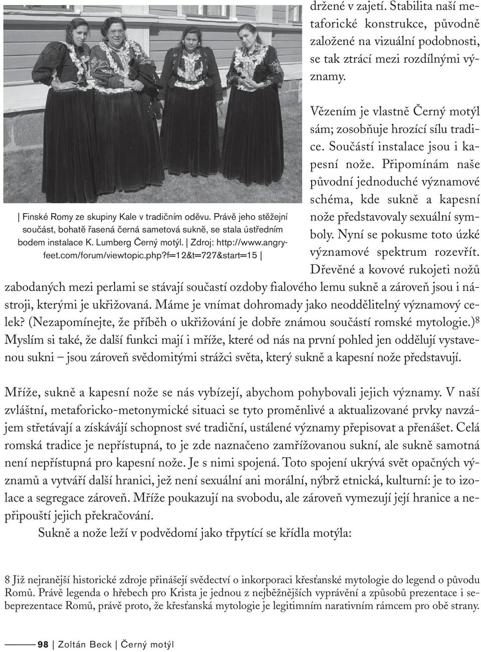 Vězením je vlastně Černý motýl sám; zosobňuje hrozící sílu tradice. Součástí instalace jsou i kapesní nože.