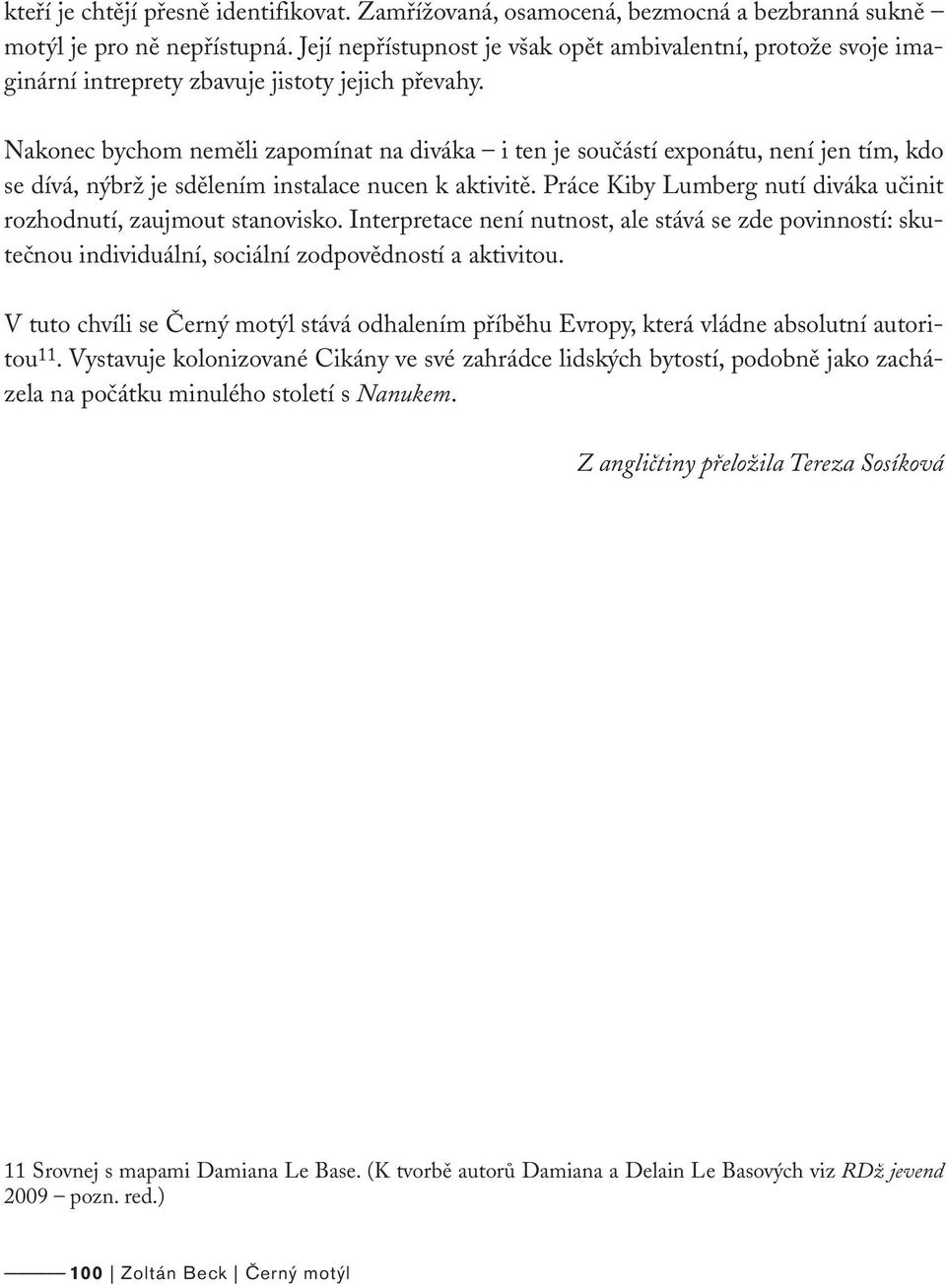 Nakonec bychom neměli zapomínat na diváka i ten je součástí exponátu, není jen tím, kdo se dívá, nýbrž je sdělením instalace nucen k aktivitě.