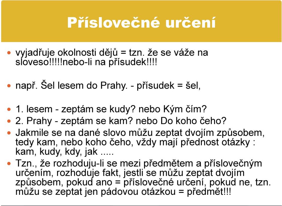 Jakmile se na dané slovo můžu zeptat dvojím způsobem, tedy kam, nebo koho čeho, vždy mají přednost otázky : kam, kudy, kdy, jak... Tzn.