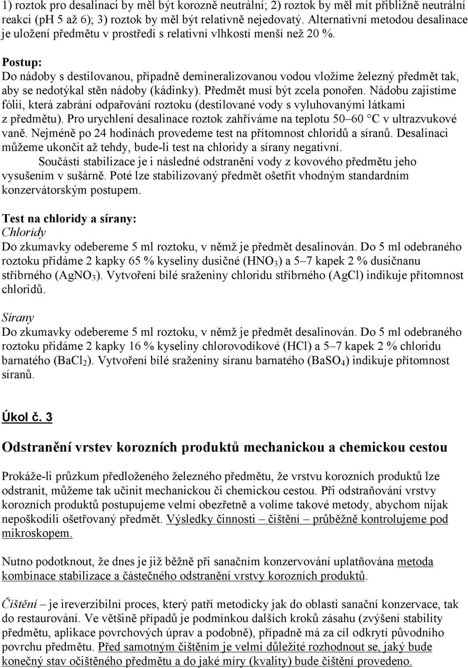 Do nádoby s destilovanou, případně demineralizovanou vodou vložíme železný předmět tak, aby se nedotýkal stěn nádoby (kádinky). Předmět musí být zcela ponořen.