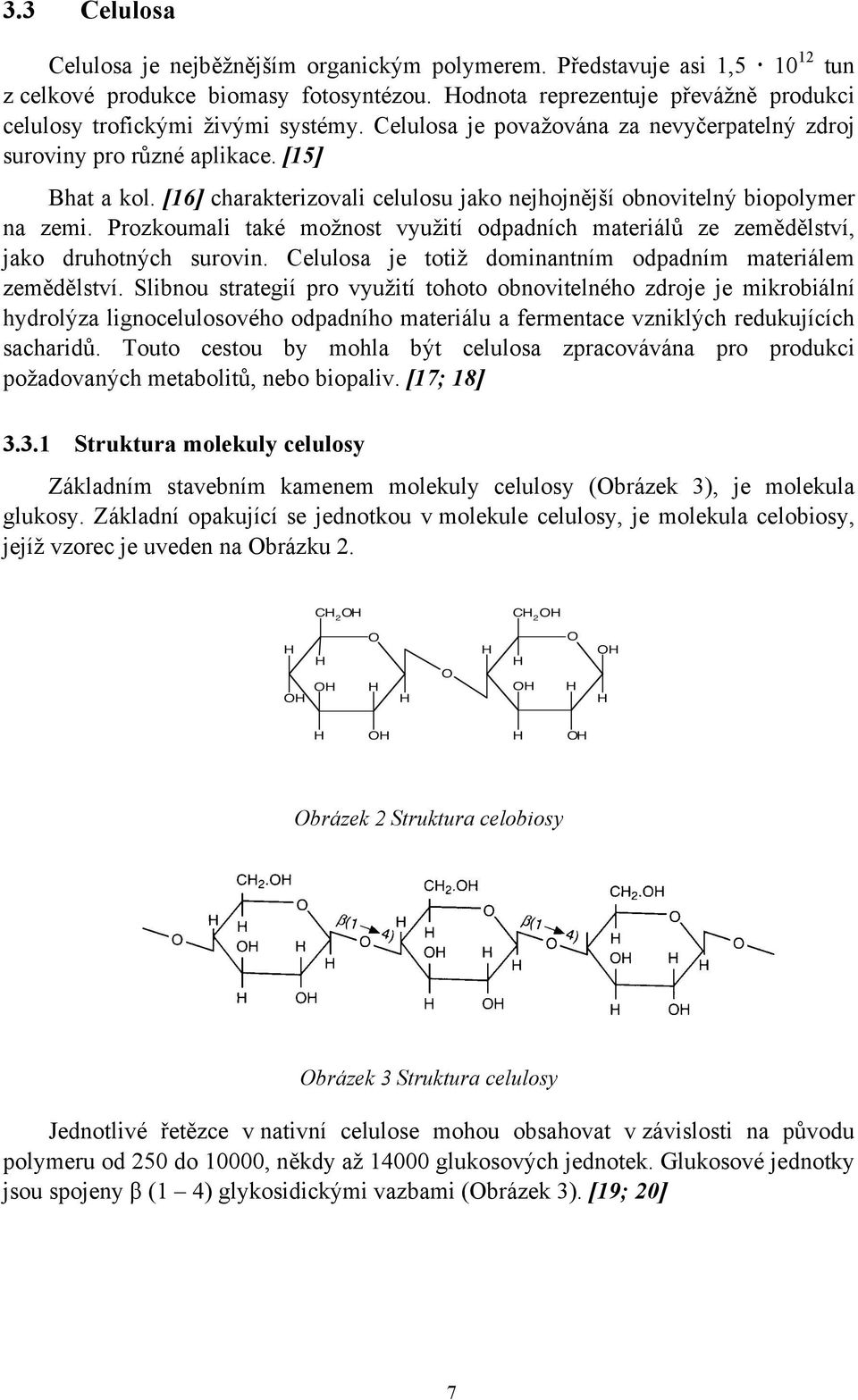 Prozkoumali také mo!nost vyu!ití odpadních materiál& ze zem"d"lství, jako druhotn#ch surovin. Celulosa je toti! dominantním odpadním materiálem zem"d"lství. Slibnou strategií pro vyu!
