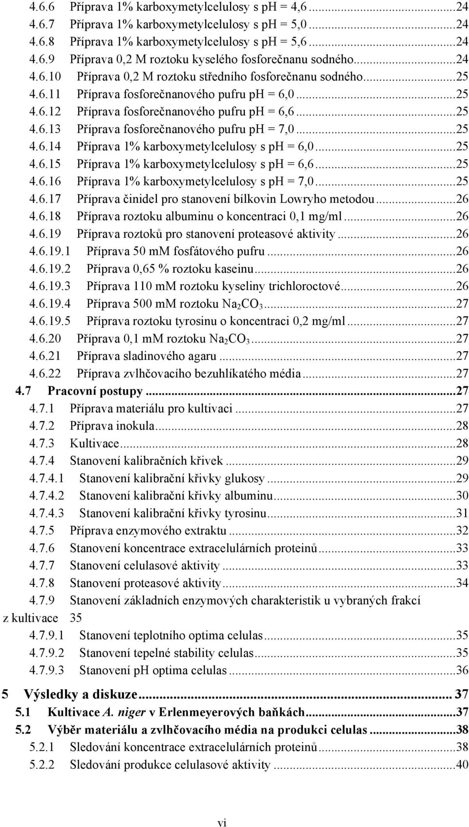 .. 25 4.6.14 P$íprava 1% karboxymetylcelulosy s ph = 6,0... 25 4.6.15 P$íprava 1% karboxymetylcelulosy s ph = 6,6... 25 4.6.16 P$íprava 1% karboxymetylcelulosy s ph = 7,0... 25 4.6.17 P$íprava %inidel pro stanovení bílkovin Lowryho metodou.