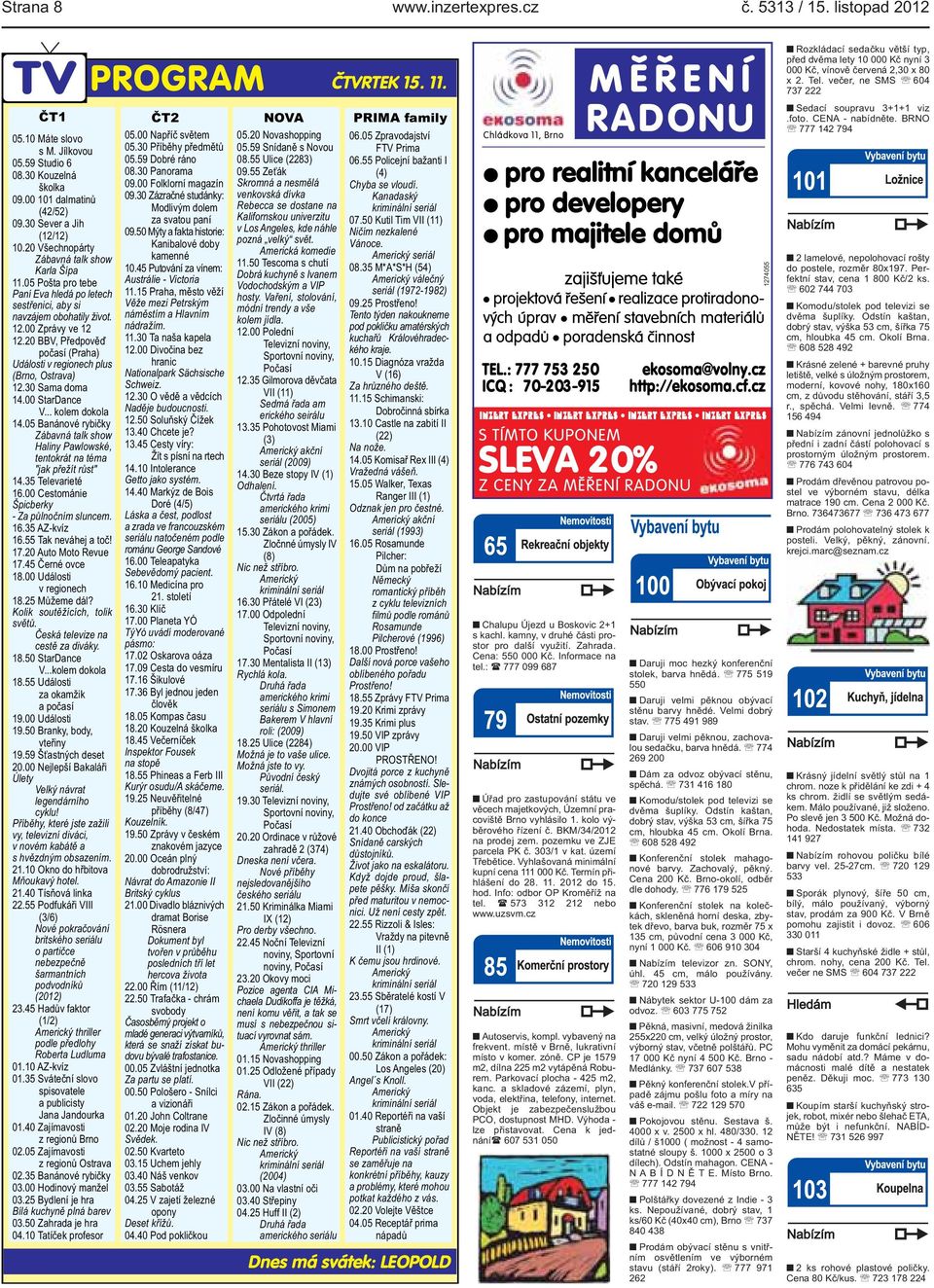 regionech plus (Brno, Ostrava) 1230 Sama doma 1400 StarDance V kolem dokola 1405 Banánové rybičky Zábavná talk show Haliny Pawlowské, tentokrát na téma "jak přežít růst" 1435 Televarieté 1600