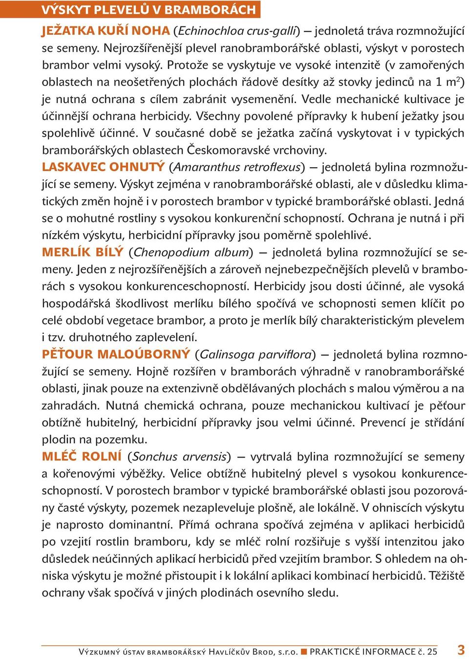 Vedle mechanické kultivace je účinnější ochrana herbicidy. Všechny povolené přípravky k hubení ježatky jsou spolehlivě účinné.