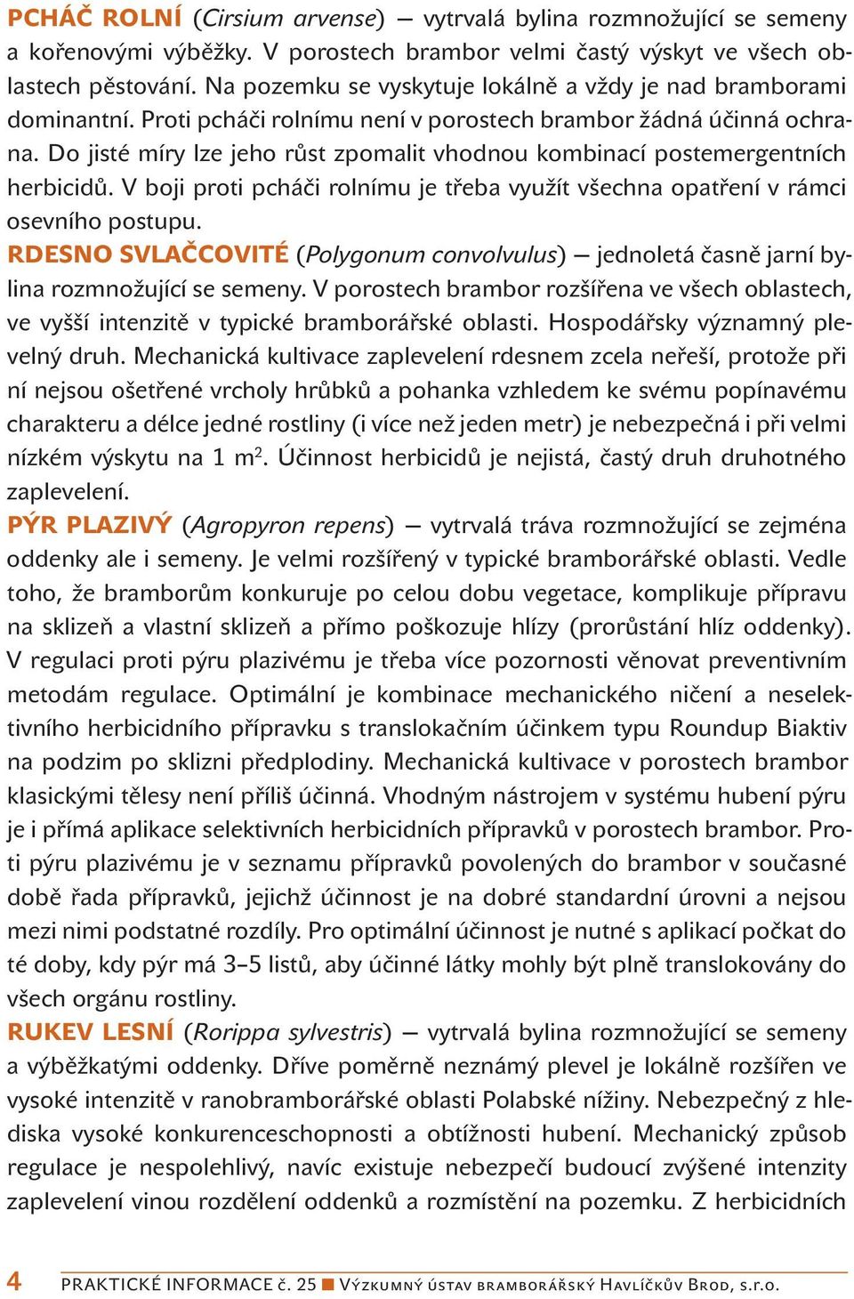 Do jisté míry lze jeho růst zpomalit vhodnou kombinací postemergentních herbicidů. V boji proti pcháči rolnímu je třeba využít všechna opatření v rámci osevního postupu.