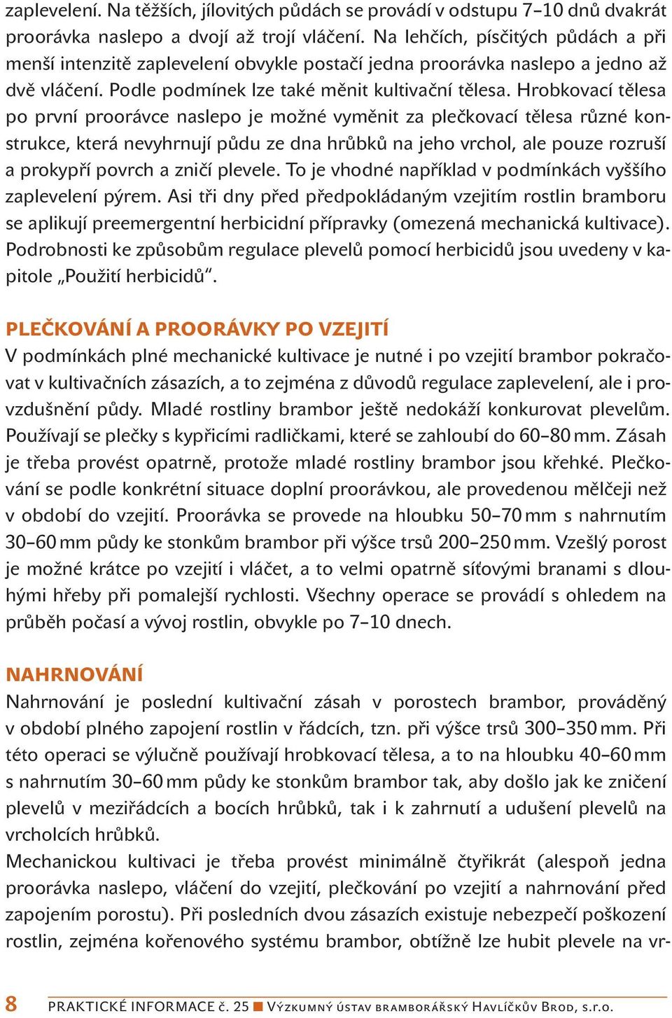 Hrobkovací tělesa po první proorávce naslepo je možné vyměnit za plečkovací tělesa různé konstrukce, která nevyhrnují půdu ze dna hrůbků na jeho vrchol, ale pouze rozruší a prokypří povrch a zničí
