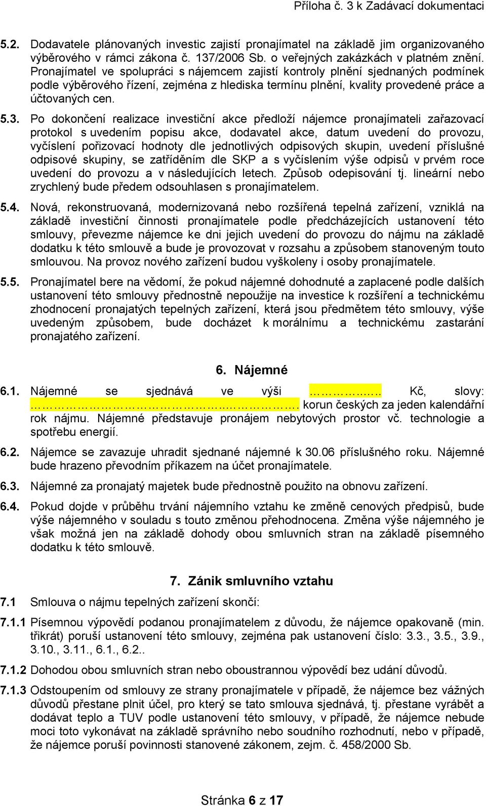 Po dokončení realizace investiční akce předloží nájemce pronajímateli zařazovací protokol s uvedením popisu akce, dodavatel akce, datum uvedení do provozu, vyčíslení pořizovací hodnoty dle