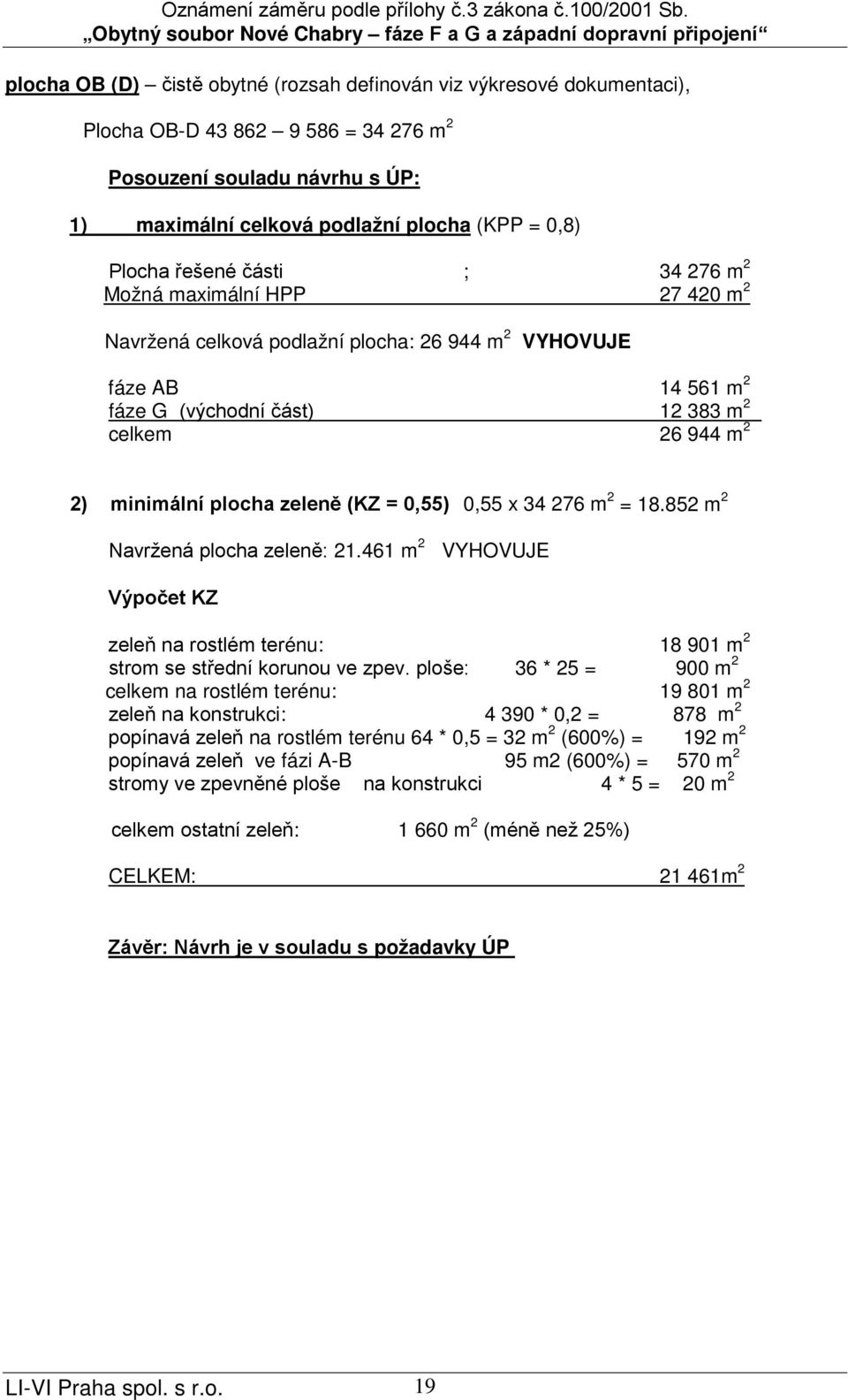 plocha zeleně (KZ = 0,55) 0,55 x 34 276 m 2 = 18.852 m 2 Navržená plocha zeleně: 21.461 m 2 VYHOVUJE Výpočet KZ zeleň na rostlém terénu: 18 901 m 2 strom se střední korunou ve zpev.