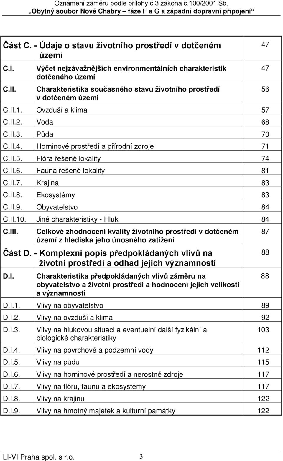 Půda 70 C.II.4. Horninové prostředí a přírodní zdroje 71 C.II.5. Flóra řešené lokality 74 C.II.6. Fauna řešené lokality 81 C.II.7. Krajina 83 C.II.8. Ekosystémy 83 C.II.9. Obyvatelstvo 84 C.II.10.