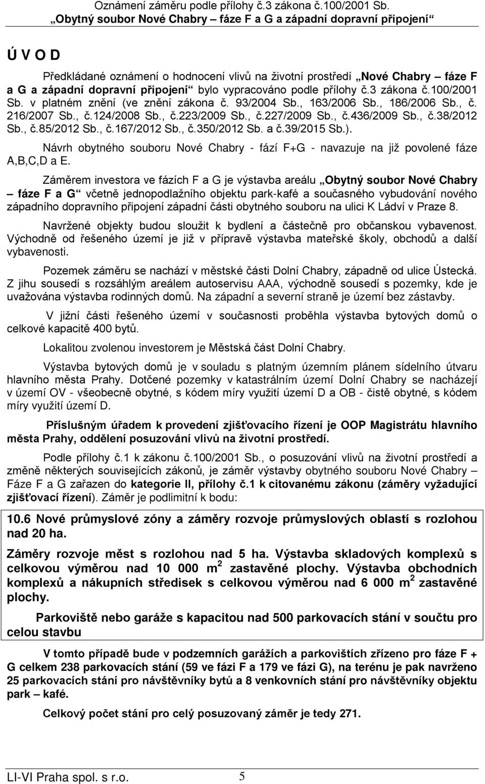 , č.350/2012 Sb. a č.39/2015 Sb.). Návrh obytného souboru Nové Chabry - fází F+G - navazuje na již povolené fáze A,B,C,D a E.