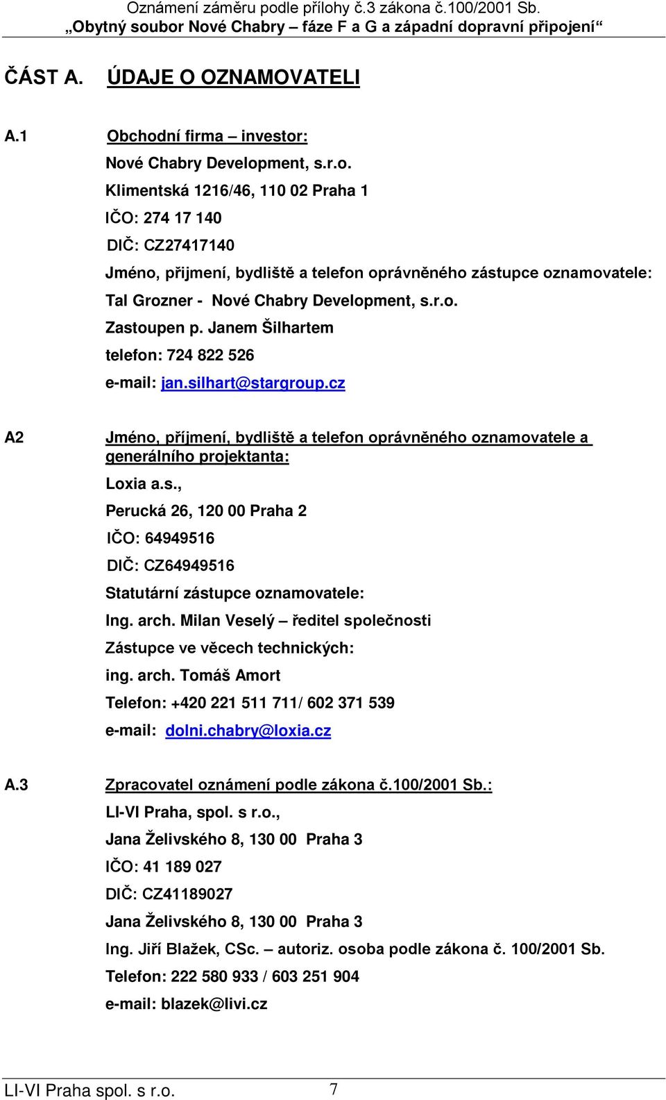 r.o. Zastoupen p. Janem Šilhartem telefon: 724 822 526 e-mail: jan.silhart@stargroup.cz A2 Jméno, příjmení, bydliště a telefon oprávněného oznamovatele a generálního projektanta: Loxia a.s., Perucká 26, 120 00 Praha 2 IČO: 64949516 DIČ: CZ64949516 Statutární zástupce oznamovatele: Ing.