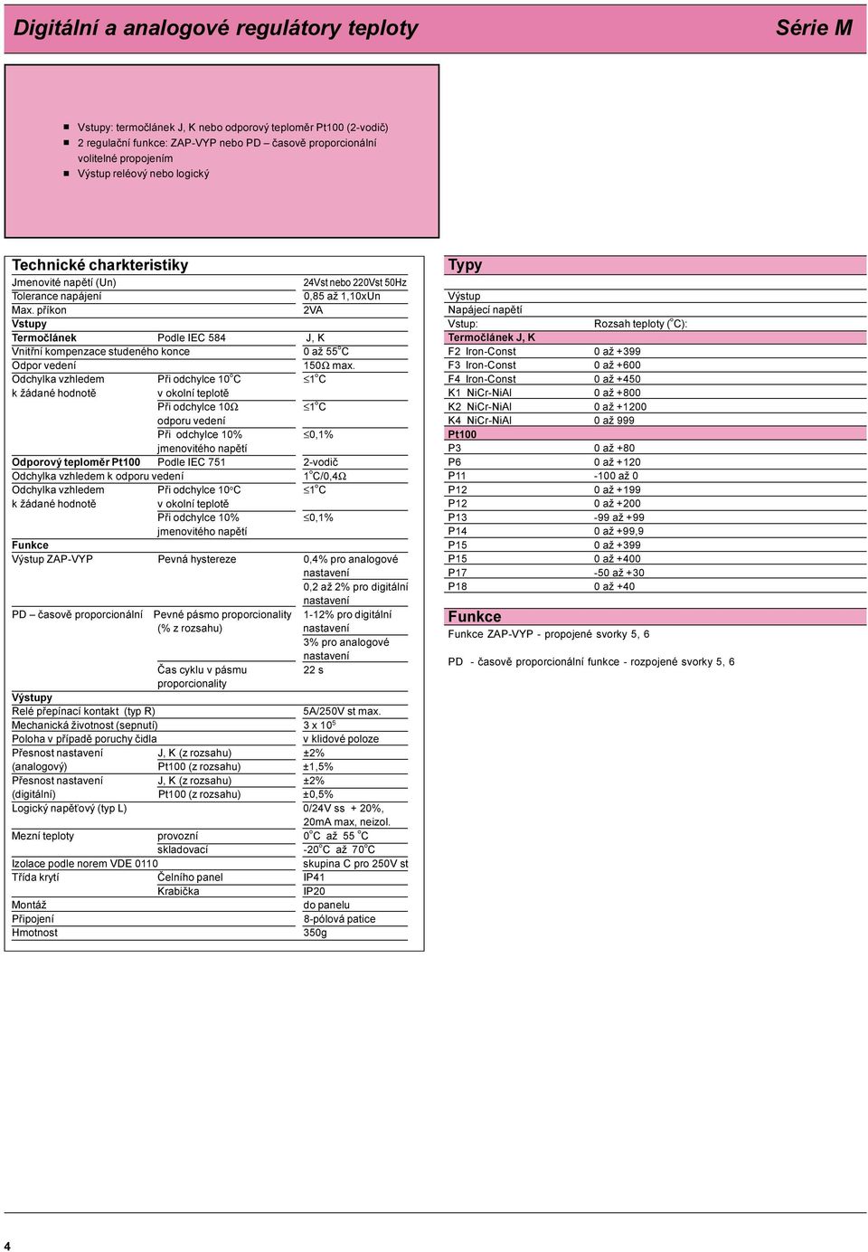 pøíkon VA Vstupy Termoèlánek Podle IEC 84 J, K Vnitøní kompenzace studeného konce až o C Odpor vedení Ω max.