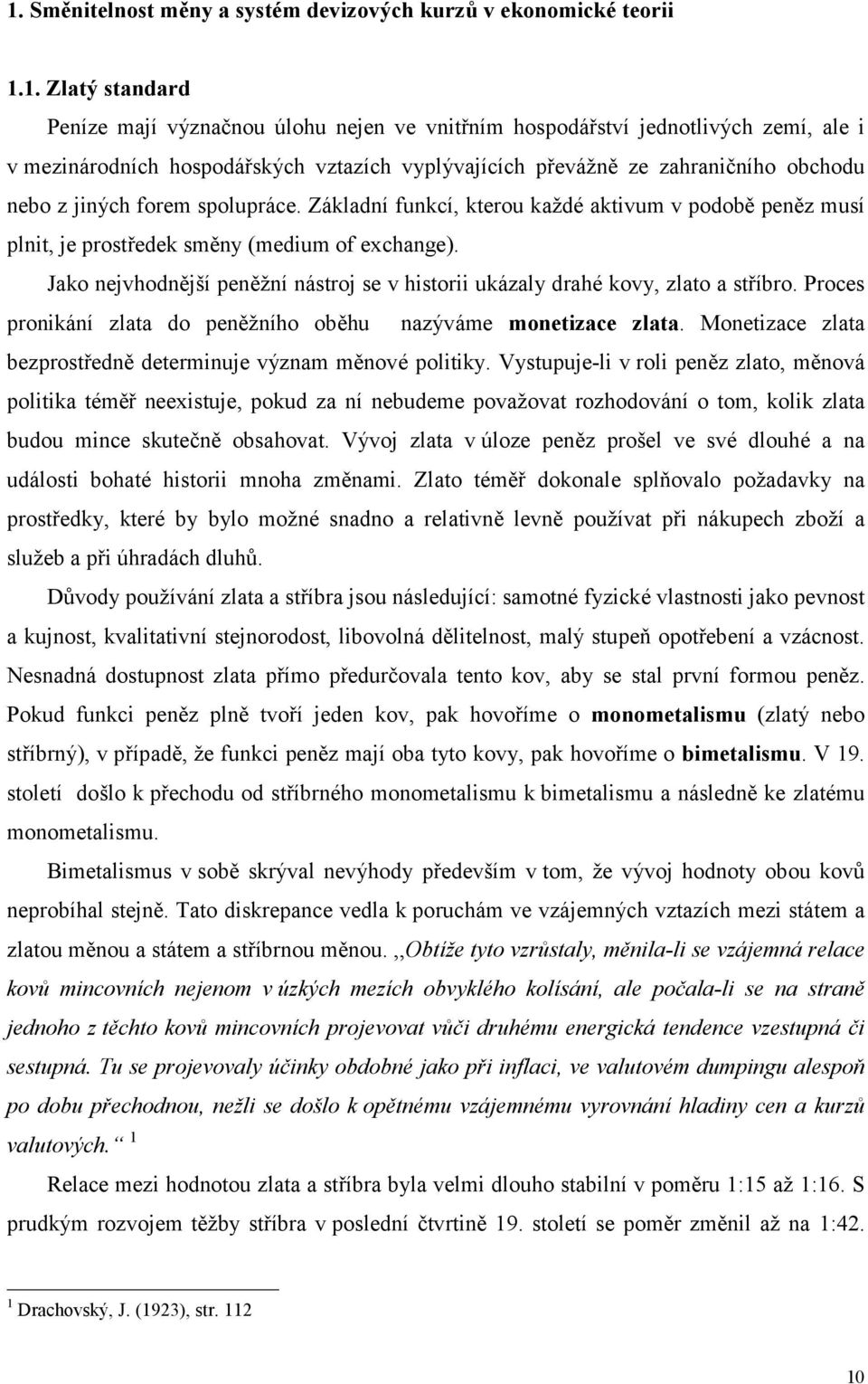 Základní funkcí, kterou každé aktivum v podobě peněz musí plnit, je prostředek směny (medium of exchange). Jako nejvhodnější peněžní nástroj se v historii ukázaly drahé kovy, zlato a stříbro.