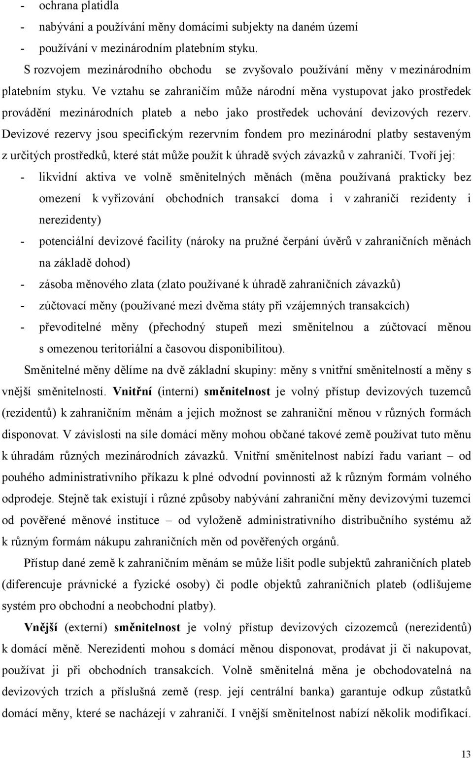 Ve vztahu se zahraničím může národní měna vystupovat jako prostředek provádění mezinárodních plateb a nebo jako prostředek uchování devizových rezerv.