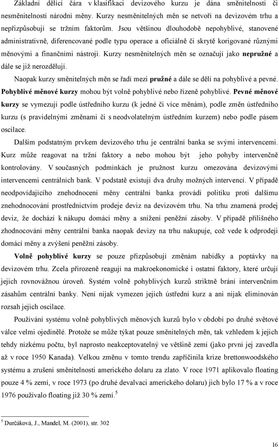Kurzy nesměnitelných měn se označují jako nepružné a dále se již nerozdělují. Naopak kurzy směnitelných měn se řadí mezi pružné a dále se dělí na pohyblivé a pevné.